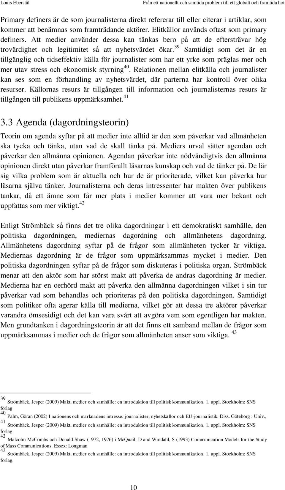 39 Samtidigt som det är en tillgänglig och tidseffektiv källa för journalister som har ett yrke som präglas mer och mer utav stress och ekonomisk styrning 40.