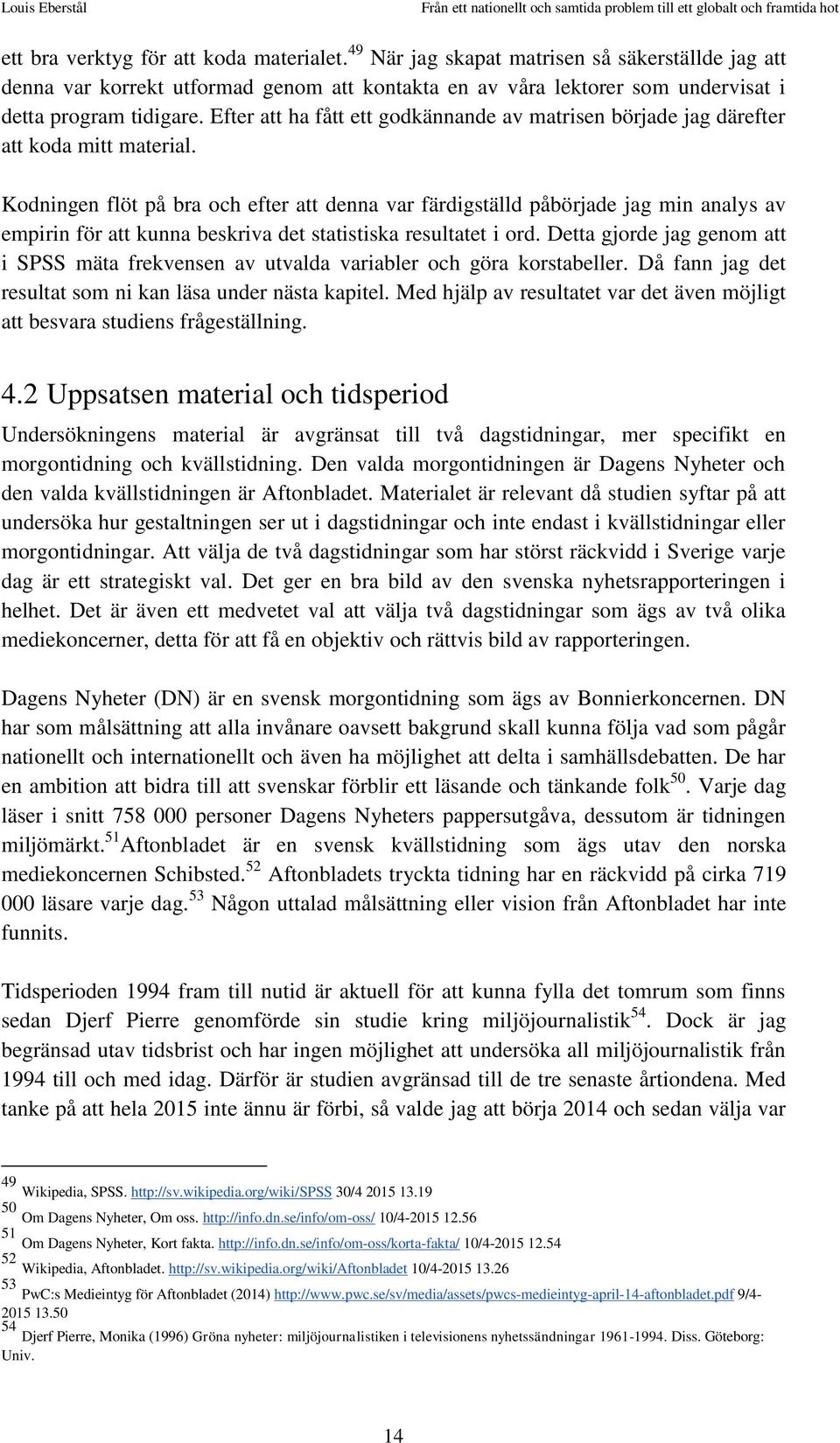 Kodningen flöt på bra och efter att denna var färdigställd påbörjade jag min analys av empirin för att kunna beskriva det statistiska resultatet i ord.