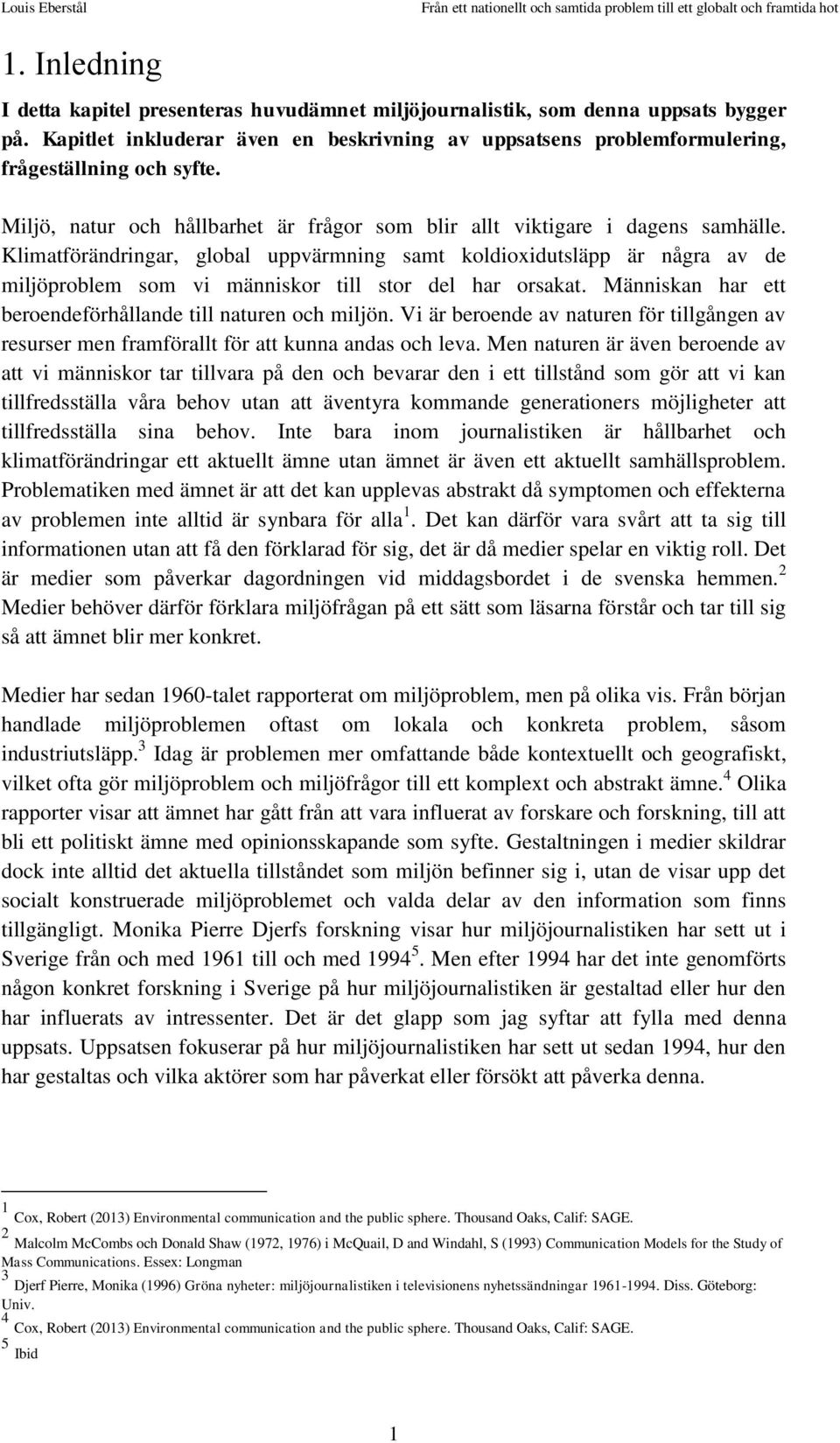 Klimatförändringar, global uppvärmning samt koldioxidutsläpp är några av de miljöproblem som vi människor till stor del har orsakat. Människan har ett beroendeförhållande till naturen och miljön.