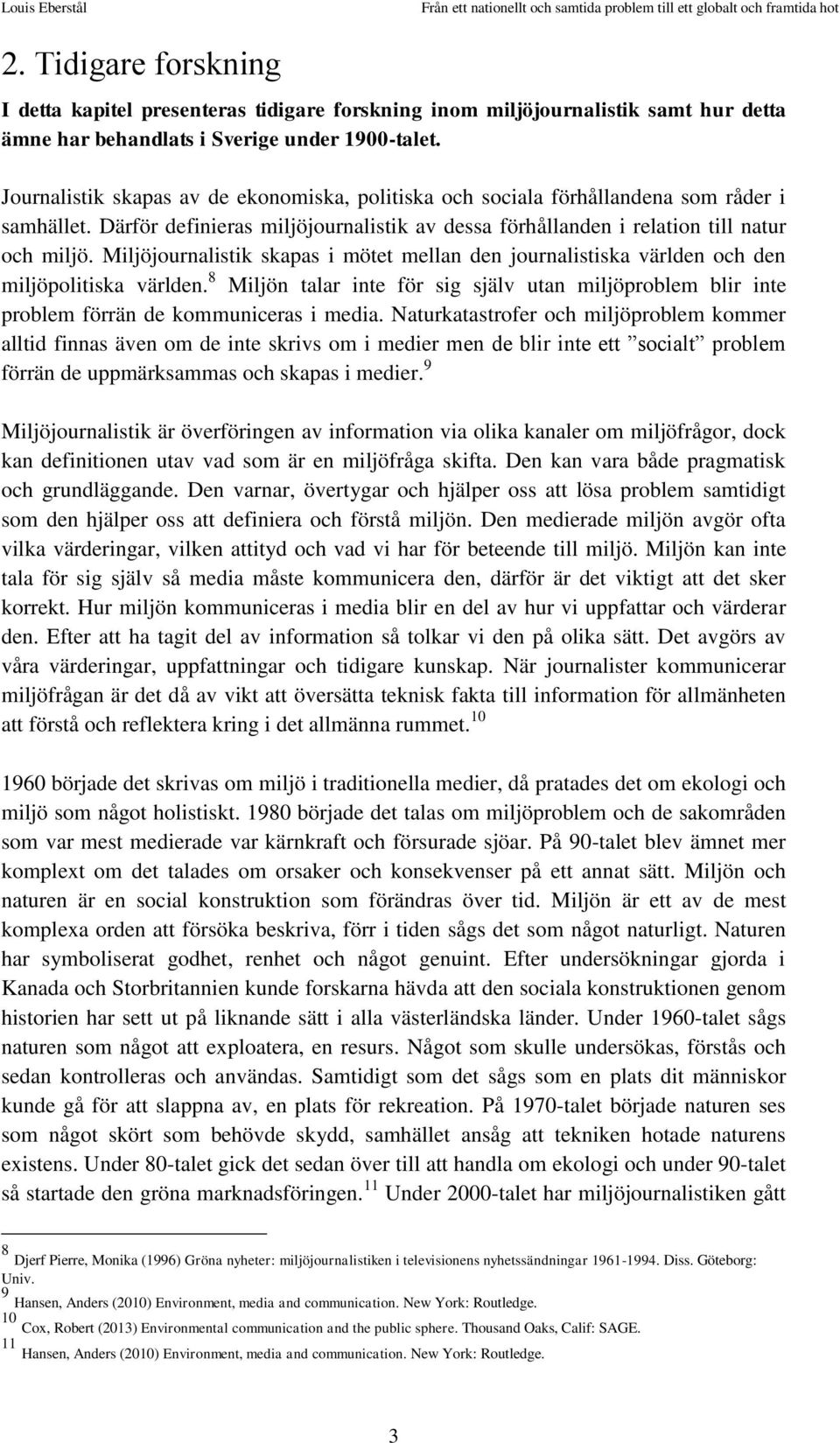 Miljöjournalistik skapas i mötet mellan den journalistiska världen och den miljöpolitiska världen. 8 Miljön talar inte för sig själv utan miljöproblem blir inte problem förrän de kommuniceras i media.