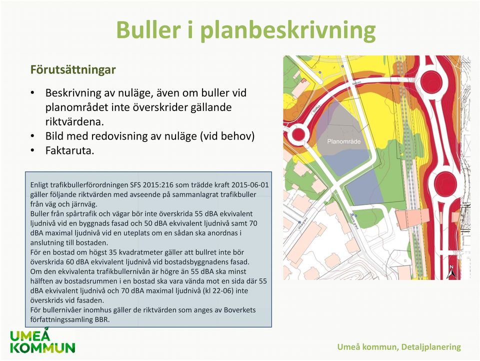 Buller från spårtrafik och vägar bör inte överskrida 55 dba ekvivalent ljudnivå vid en byggnads fasad och 50 dba ekvivalent ljudnivå samt 70 dba maximal ljudnivå vid en uteplats om en sådan ska