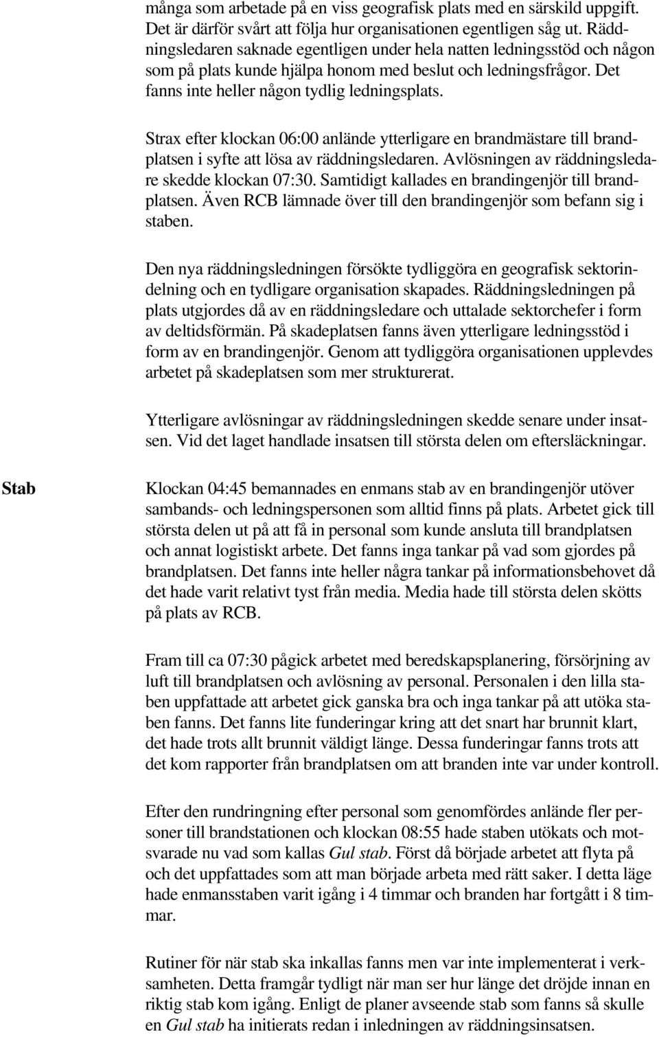 Strax efter klockan 06:00 anlände ytterligare en brandmästare till brandplatsen i syfte att lösa av räddningsledaren. Avlösningen av räddningsledare skedde klockan 07:30.