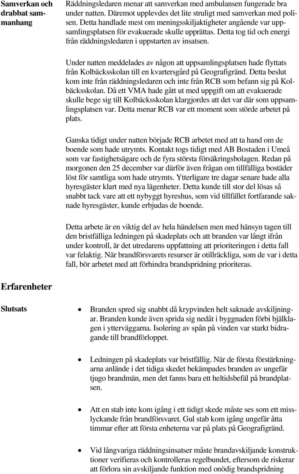 Under natten meddelades av någon att uppsamlingsplatsen hade flyttats från Kolbäcksskolan till en kvartersgård på Geografigränd.