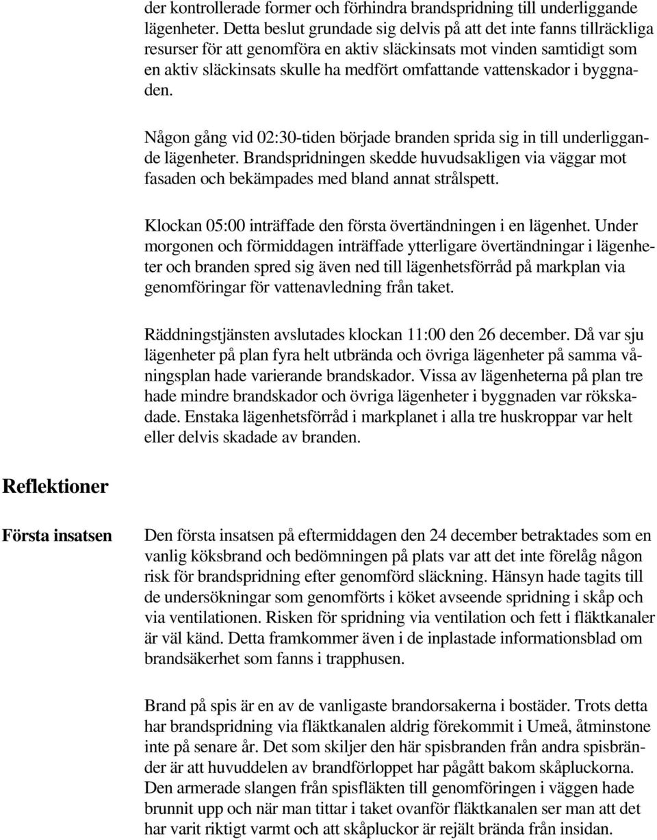 vattenskador i byggnaden. Någon gång vid 02:30-tiden började branden sprida sig in till underliggande lägenheter.