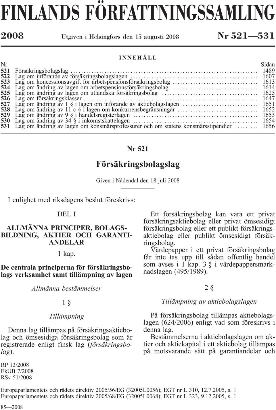 .. 1614 525 Lag om ändring av lagen om utländska försäkringsbolag... 1625 526 Lag om försäkringsklasser... 1647 527 Lag om ändring av 1 ilagen om införande av aktiebolagslagen.