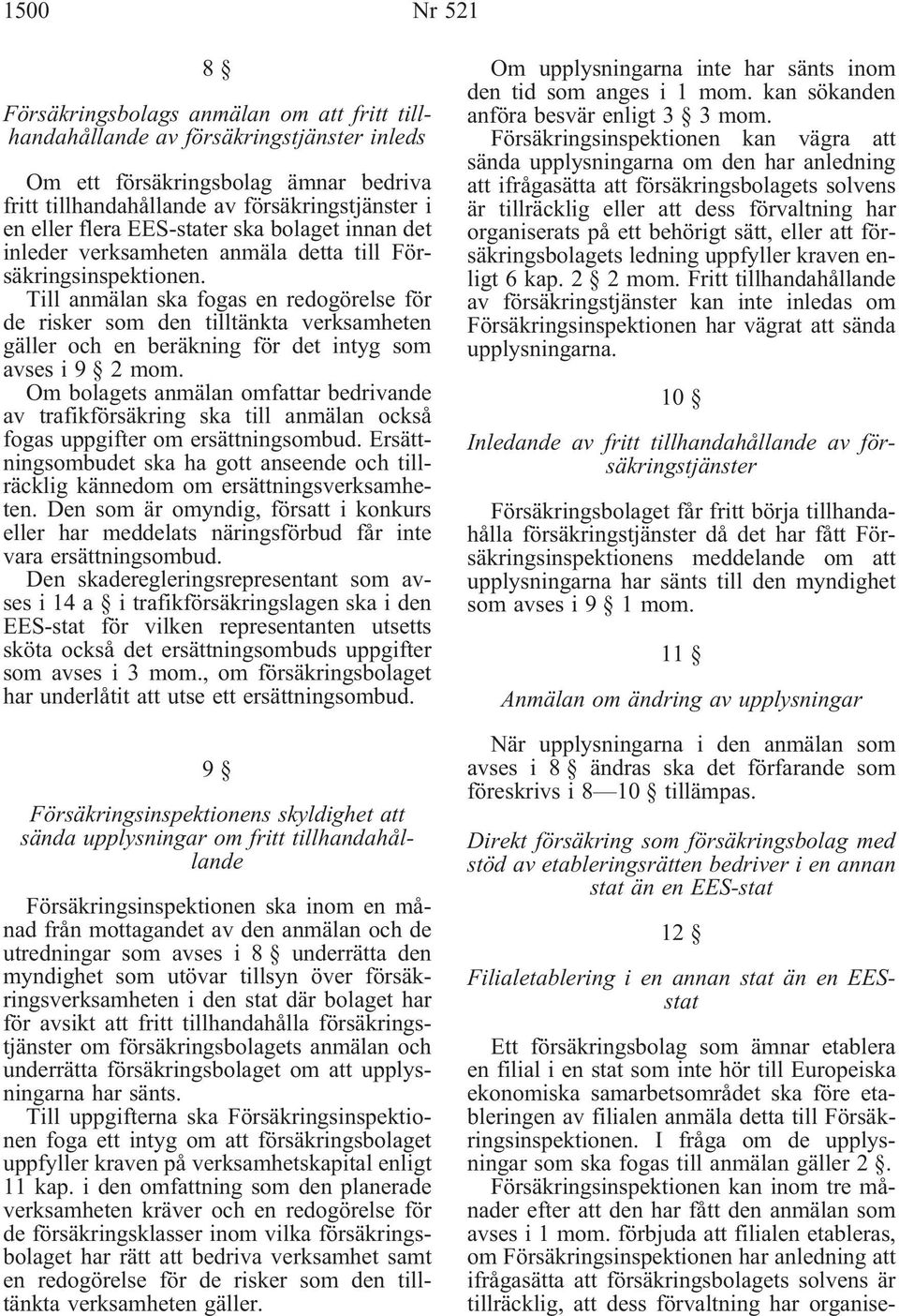 Till anmälan ska fogas en redogörelse för de risker som den tilltänkta verksamheten gäller och en beräkning för det intyg som avses i 9 2 mom.
