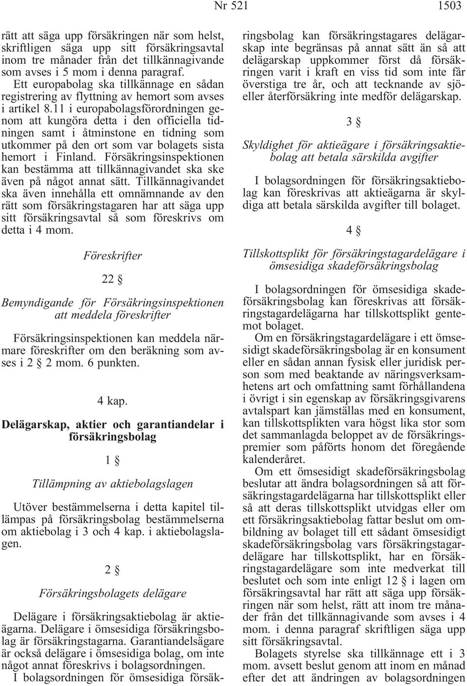 11 i europabolagsförordningen genom att kungöra detta i den officiella tidningen samt i åtminstone en tidning som utkommer på den ort som var bolagets sista hemort i Finland.