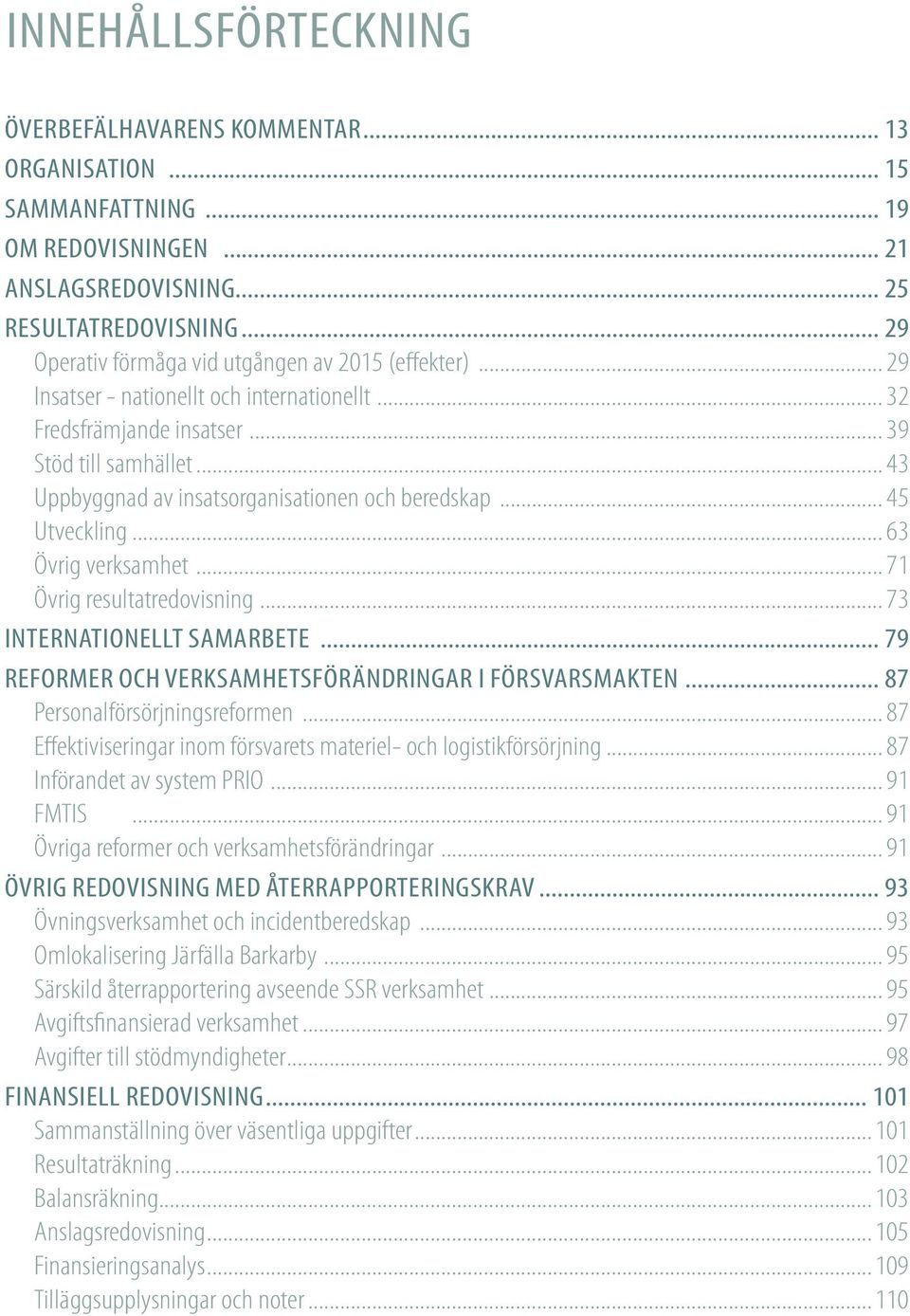 .. 43 Uppbyggnad av insatsorganisationen och beredskap... 45 Utveckling... 63 Övrig verksamhet... 71 Övrig resultatredovisning... 73 INTERNATIONELLT SAMARBETE.