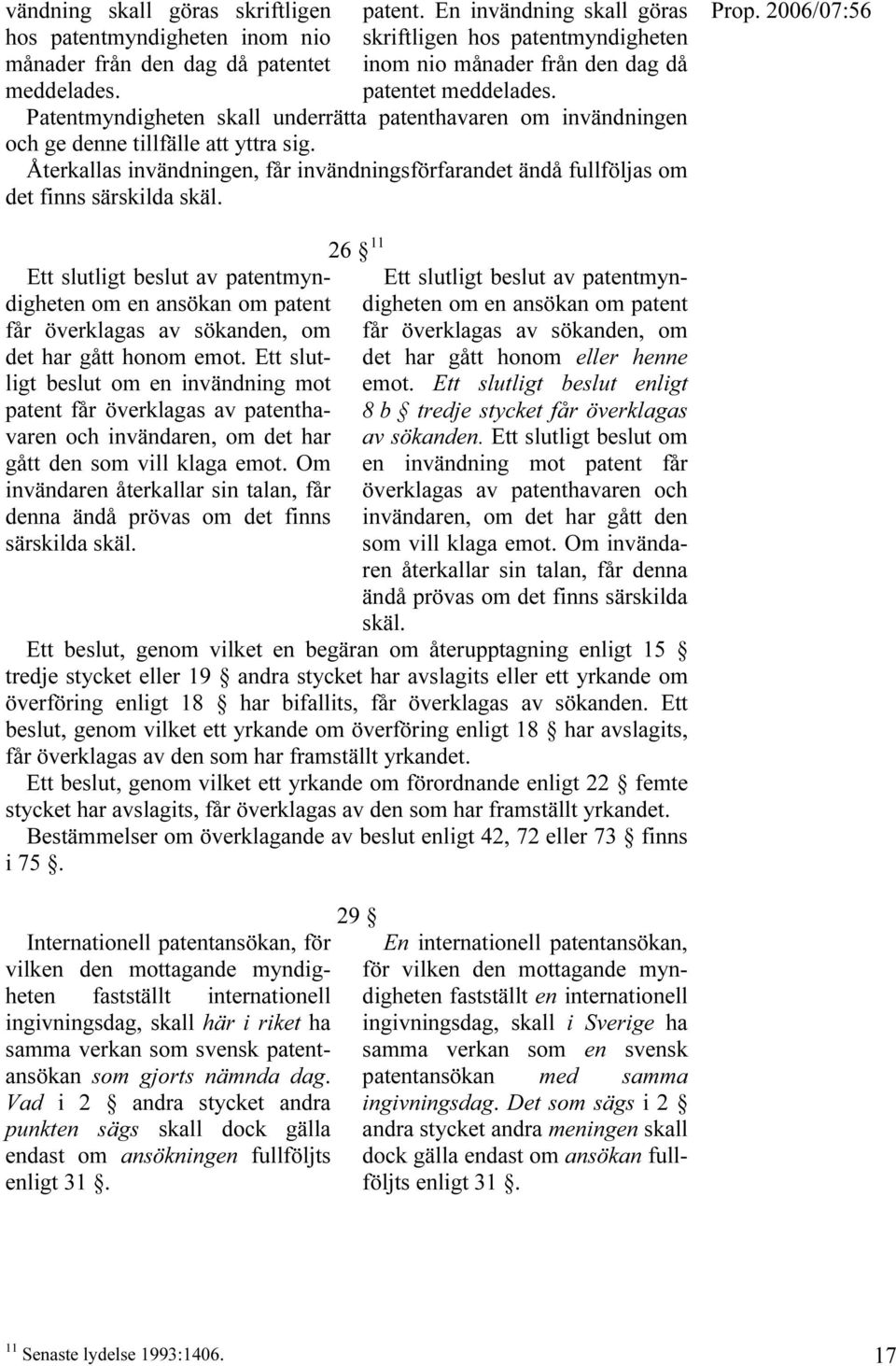 Ett slutligt beslut av patentmyndigheten om en ansökan om patent får överklagas av sökanden, om det har gått honom emot.