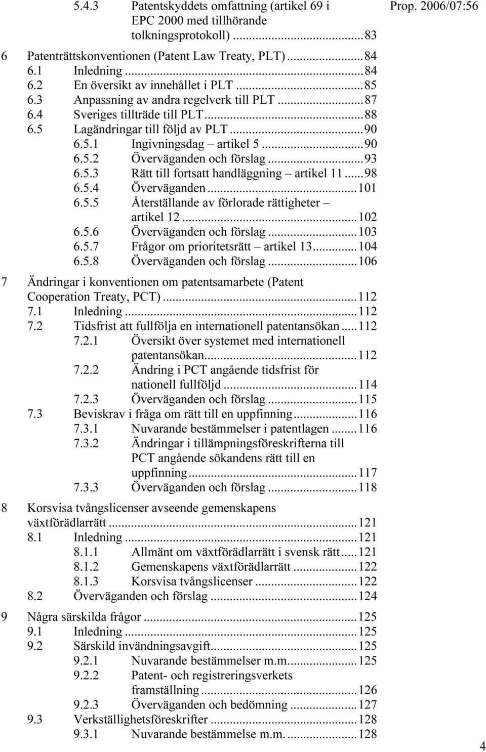 ..93 6.5.3 Rätt till fortsatt handläggning artikel 11...98 6.5.4 Överväganden...101 6.5.5 Återställande av förlorade rättigheter artikel 12...102 6.5.6 Överväganden och förslag...103 6.5.7 Frågor om prioritetsrätt artikel 13.