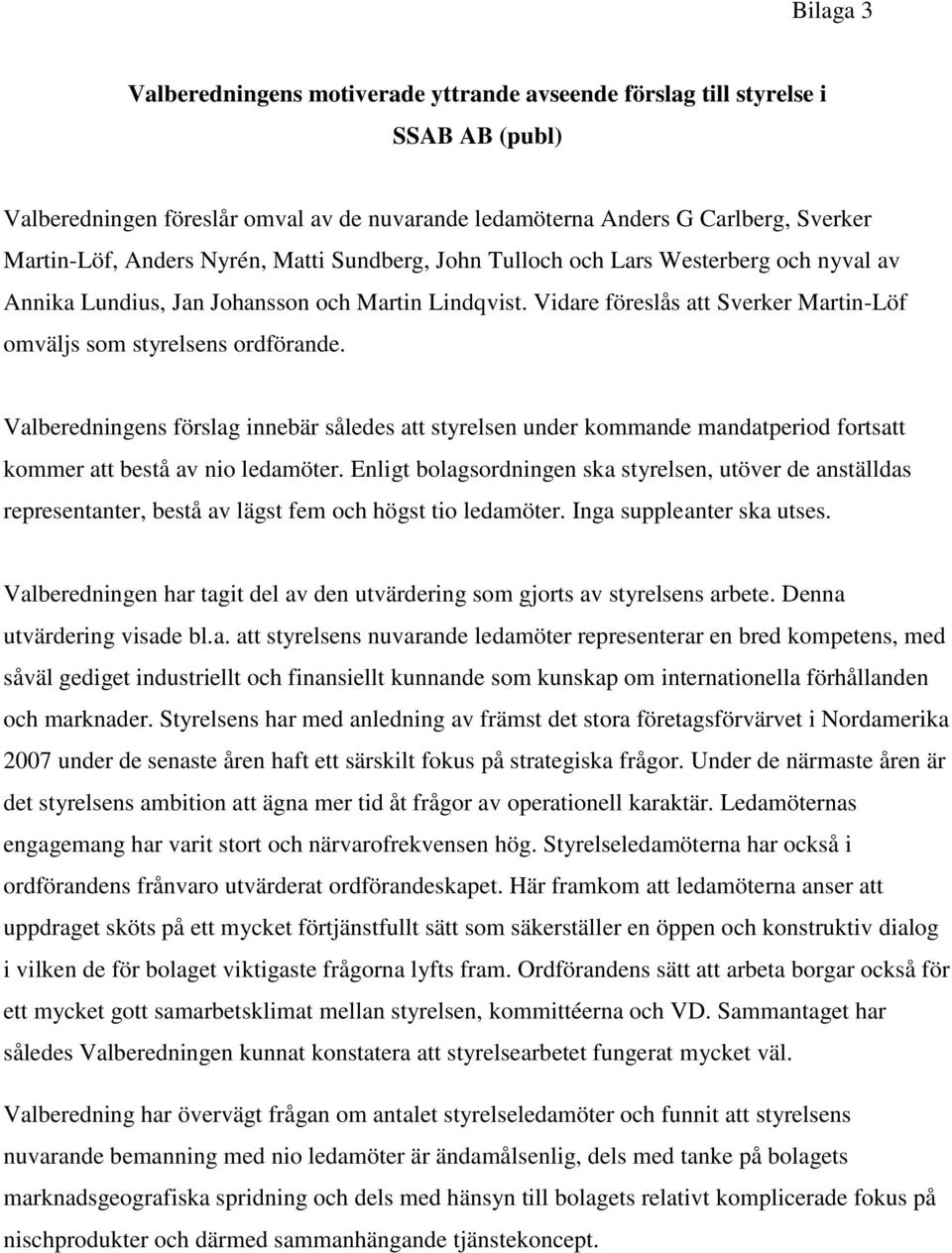 Valberedningens förslag innebär således att styrelsen under kommande mandatperiod fortsatt kommer att bestå av nio ledamöter.