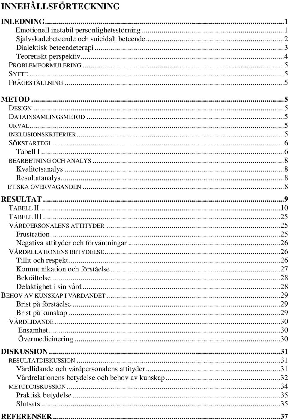 .. 8 Kvalitetsanalys... 8 Resultatanalys... 8 ETISKA ÖVERVÄGANDEN... 8 RESULTAT... 9 TABELL II... 10 TABELL III... 25 VÅRDPERSONALENS ATTITYDER... 25 Frustration.