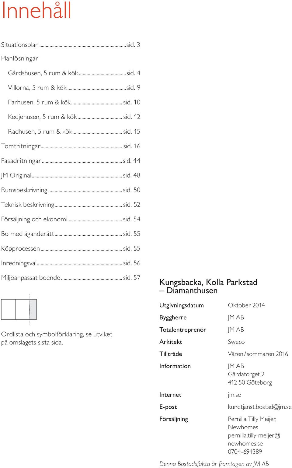 .. sid. 55 Inredningsval... sid. 56 Miljöanpassat boende... sid. 57 Kungsbacka, Kolla Parkstad Diamanthusen Utgivningsdatum Oktober 2014 Ordlista och symbolförklaring, se utviket på omslagets sista sida.