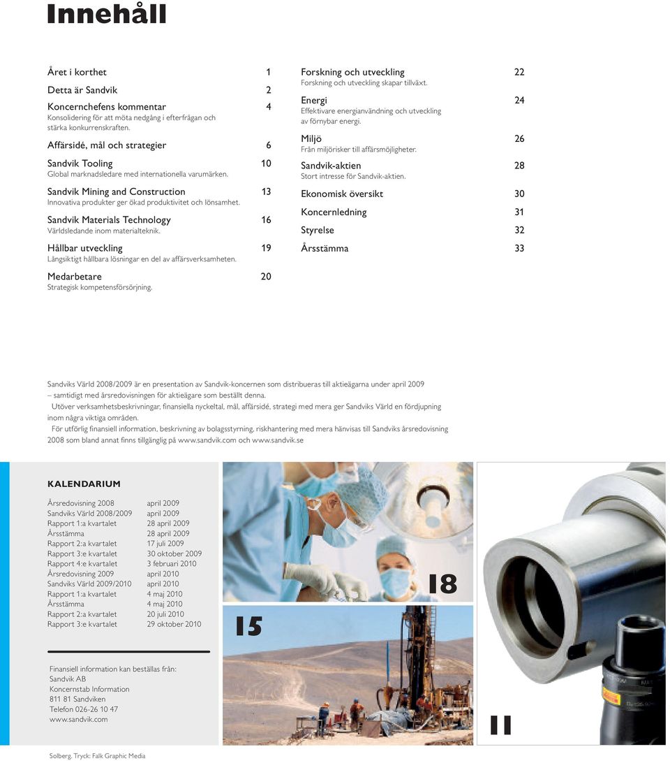 Sandvik Materials Technology 16 Världsledande inom materialteknik. Hållbar utveckling 19 Långsiktigt hållbara lösningar en del av affärsverksamheten. Medarbetare 20 Strategisk kompetensförsörjning.