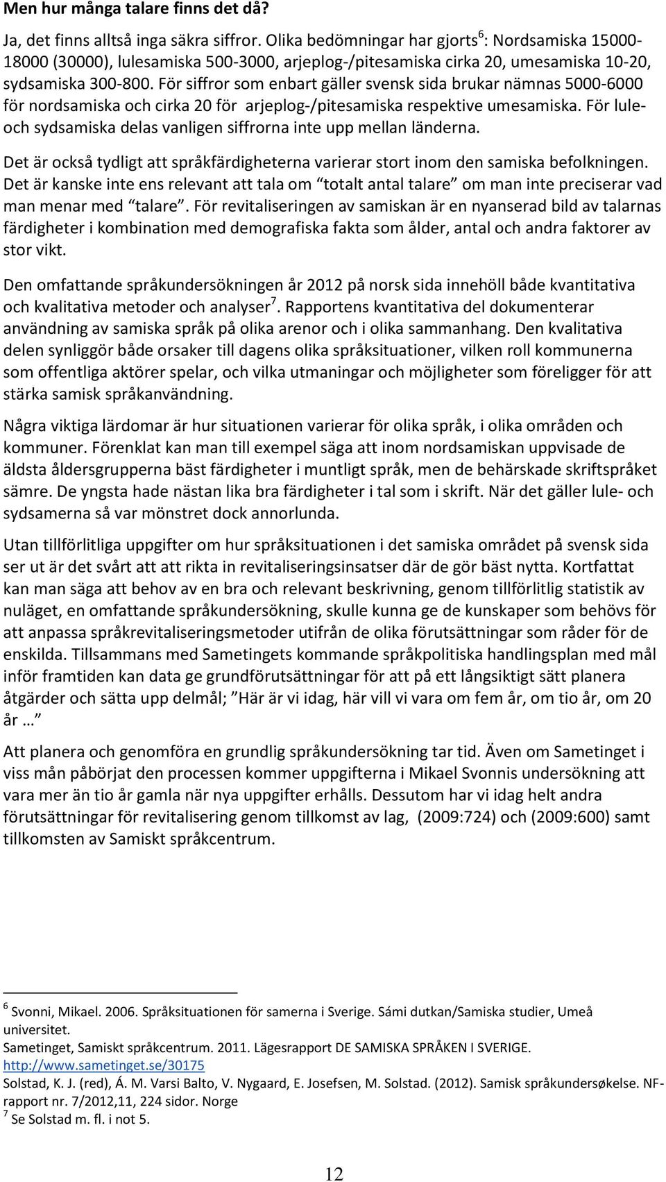 För siffror som enbart gäller svensk sida brukar nämnas 5000-6000 för nordsamiska och cirka 20 för arjeplog-/pitesamiska respektive umesamiska.