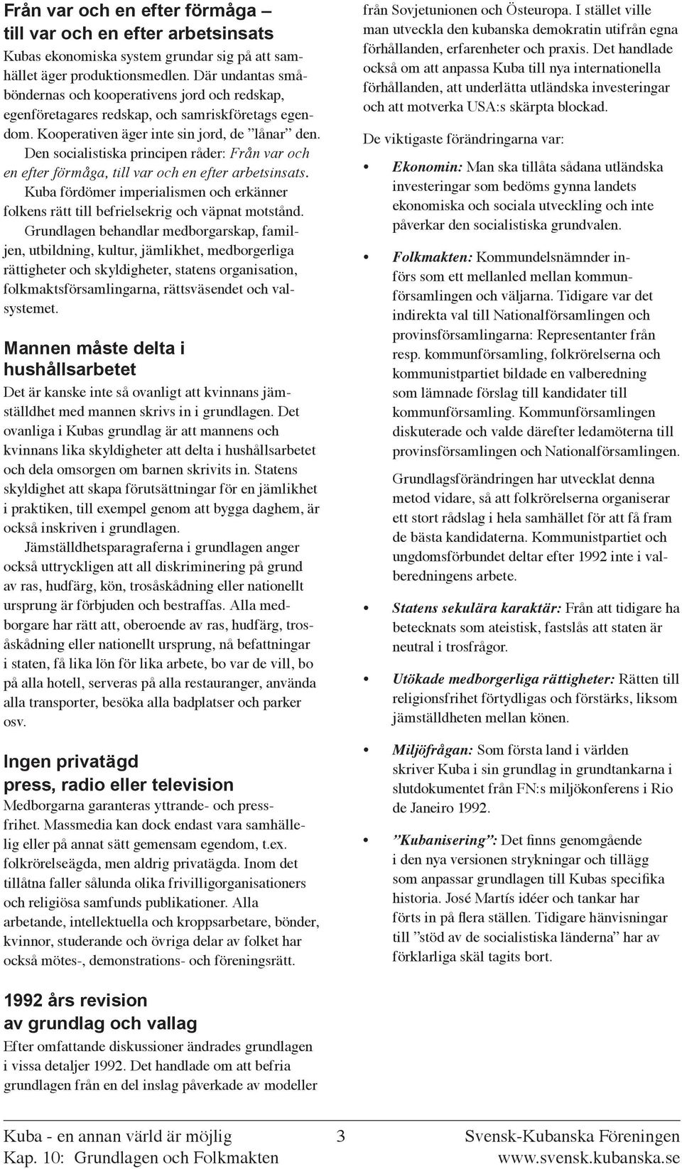 Den socialistiska principen råder: Från var och en efter förmåga, till var och en efter arbetsinsats. Kuba fördömer imperialismen och erkänner folkens rätt till befrielsekrig och väpnat motstånd.