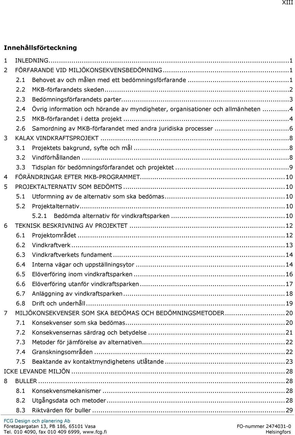 .. 6 3 KALAX VINDKRAFTSPROJEKT... 8 3.1 Projektets bakgrund, syfte och mål... 8 3.2 Vindförhållanden... 8 3.3 Tidsplan för bedömningsförfarandet och projektet... 9 4 FÖRÄNDRINGAR EFTER MKB-PROGRAMMET.