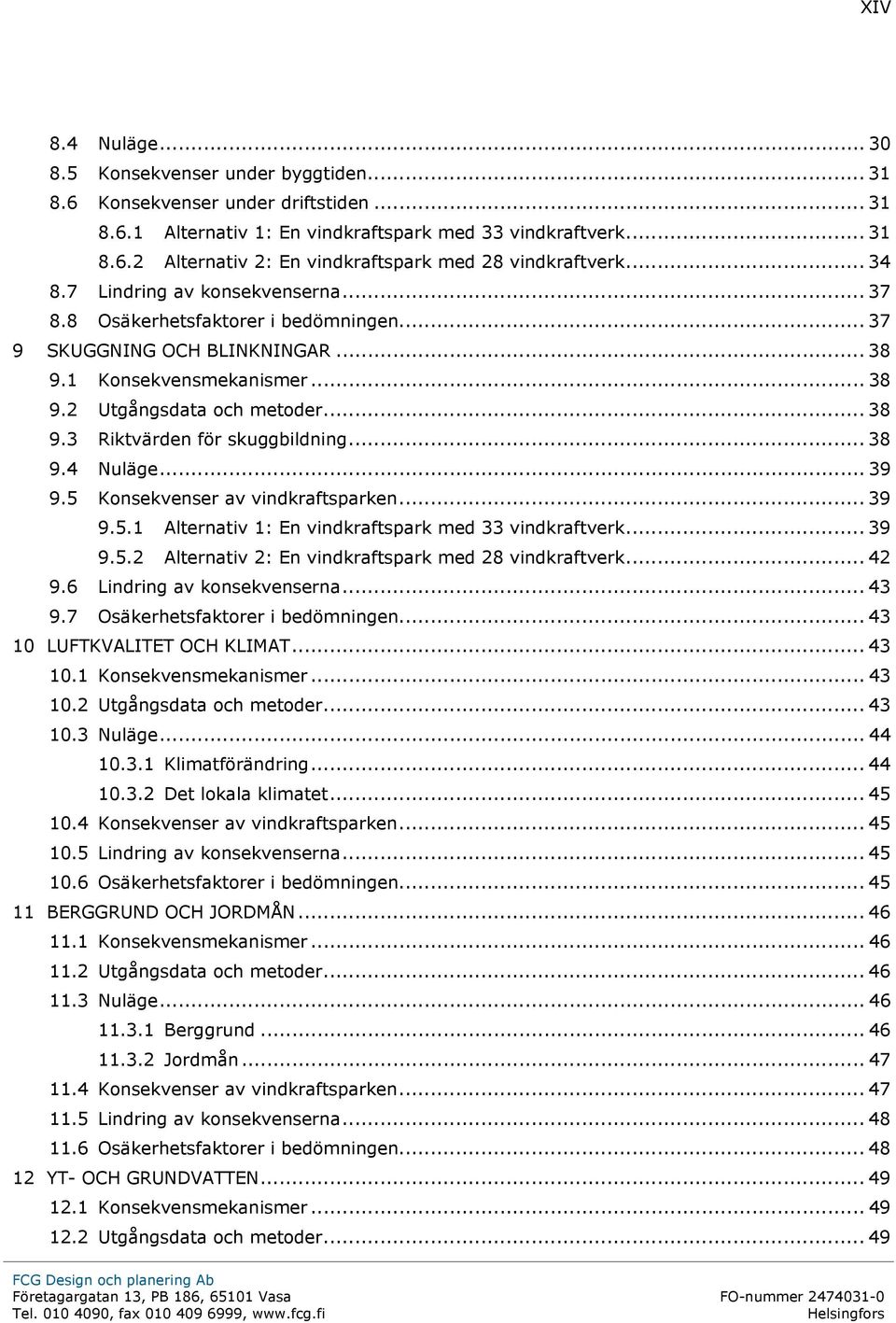 .. 38 9.4 Nuläge... 39 9.5 Konsekvenser av vindkraftsparken... 39 9.5.1 Alternativ 1: En vindkraftspark med 33 vindkraftverk... 39 9.5.2 Alternativ 2: En vindkraftspark med 28 vindkraftverk... 42 9.