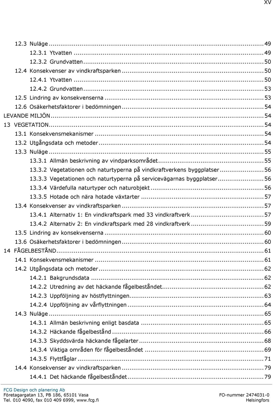 .. 56 13.3.3 Vegetationen och naturtyperna på servicevägarnas byggplatser... 56 13.3.4 Värdefulla naturtyper och naturobjekt... 56 13.3.5 Hotade och nära hotade växtarter... 57 13.