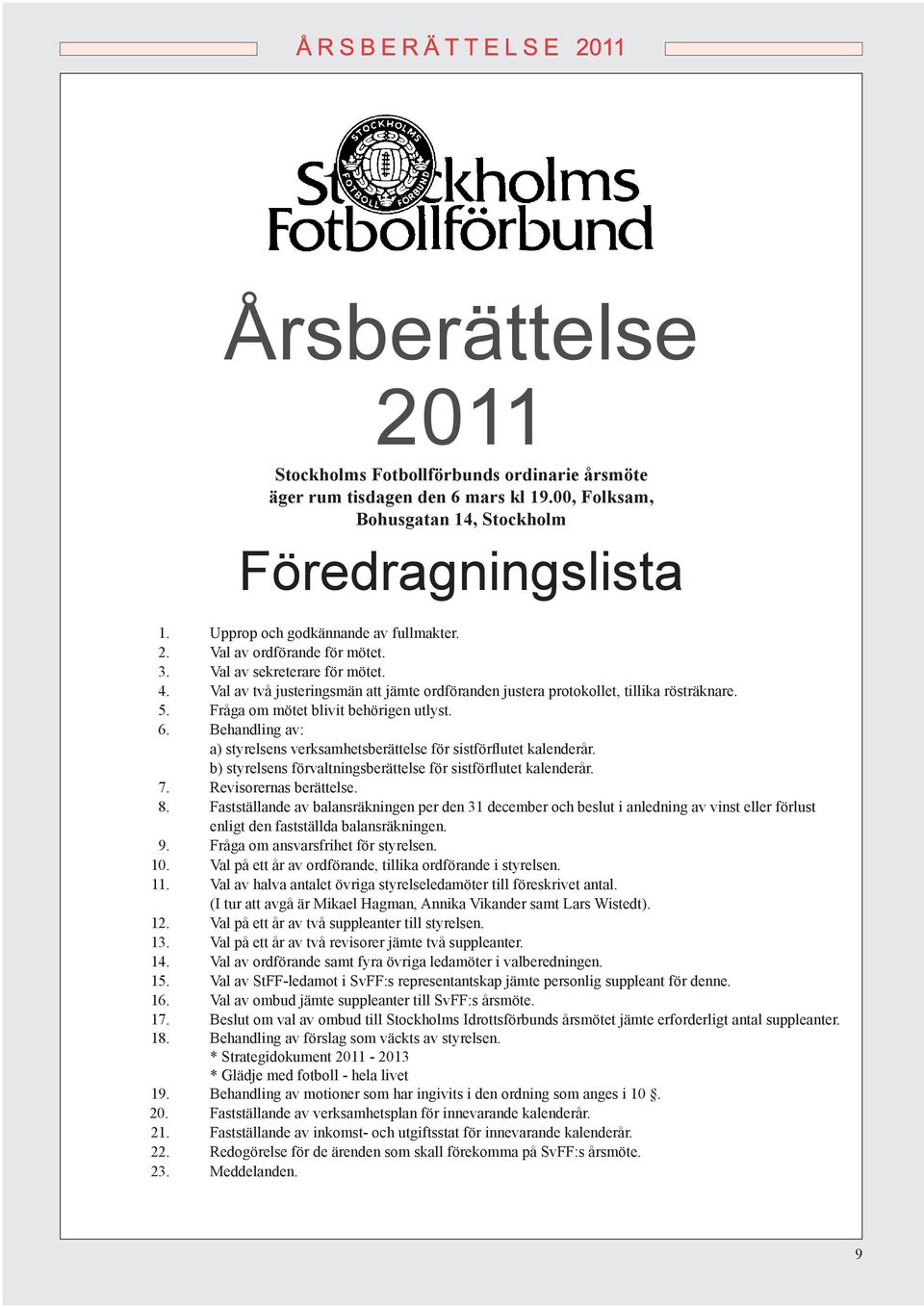 Behandling av: a) styrelsens verksamhetsberättelse för sistförflutet kalenderår. b) styrelsens förvaltningsberättelse för sistförflutet kalenderår. 7. Revisorernas berättelse. 8.