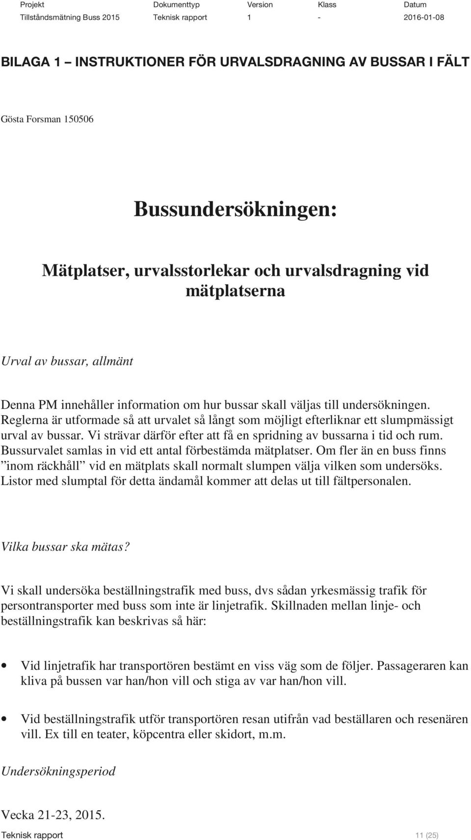 Vi strävar därför efter att få en spridning av bussarna i tid och rum. Bussurvalet samlas in vid ett antal förbestämda mätplatser.