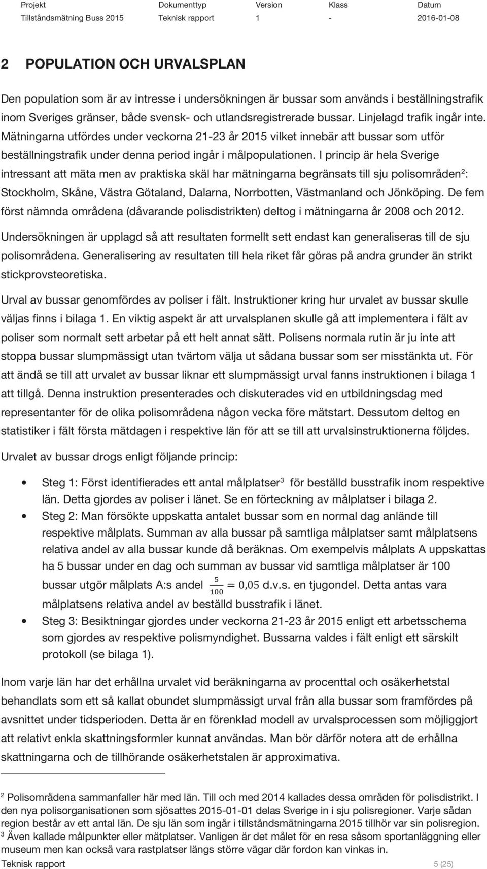 I princip är hela Sverige intressant att mäta men av praktiska skäl har mätningarna begränsats till sju polisområden 2 : Stockholm, Skåne, Västra Götaland, Dalarna, Norrbotten, Västmanland och