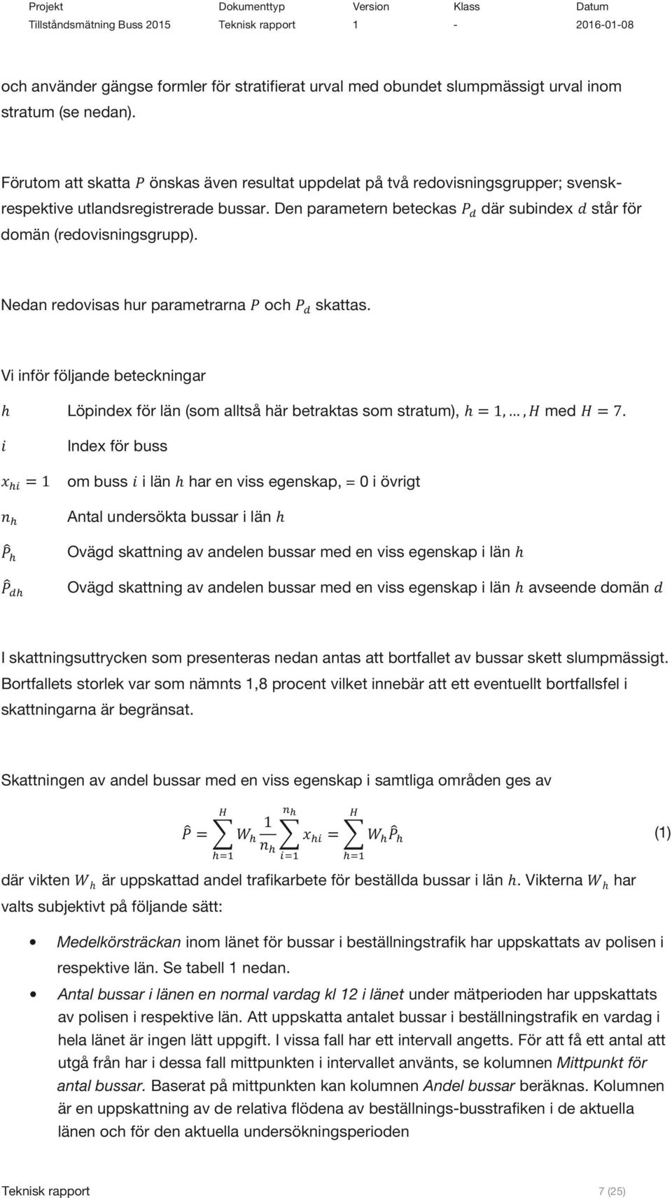 Nedan redovisas hur parametrarna och skattas. Vi inför följande beteckningar h Löpindex för län (som alltså här betraktas som stratum), h=1,, med = 7.