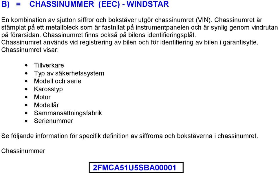 Chassinumret finns också på bilens identifieringsplåt. Chassinumret används vid registrering av bilen och för identifiering av bilen i garantisyfte.