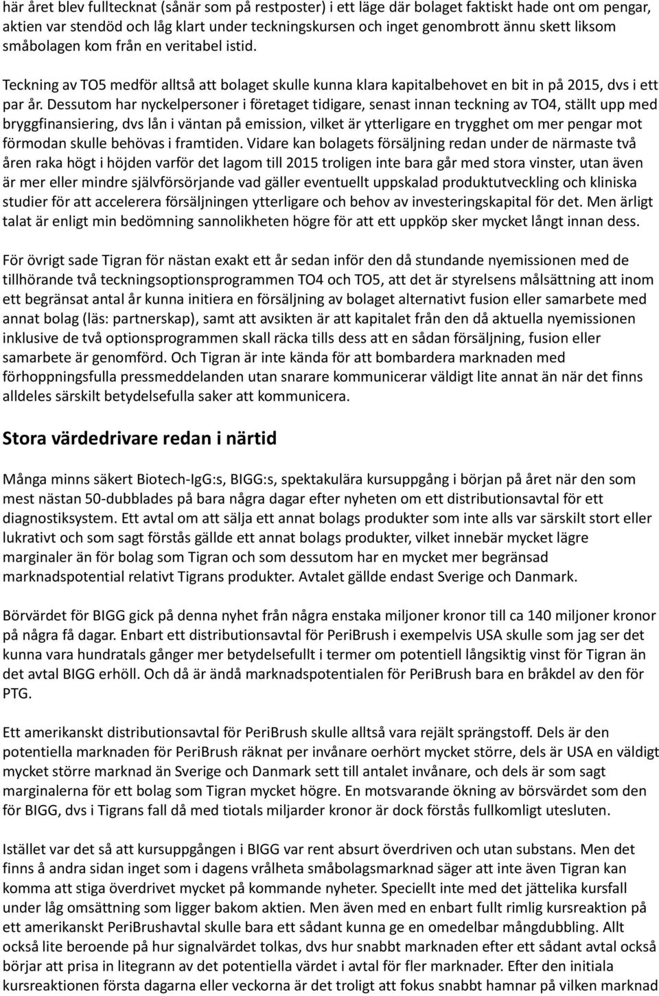 Dessutom har nyckelpersoner i företaget tidigare, senast innan teckning av TO4, ställt upp med bryggfinansiering, dvs lån i väntan på emission, vilket är ytterligare en trygghet om mer pengar mot