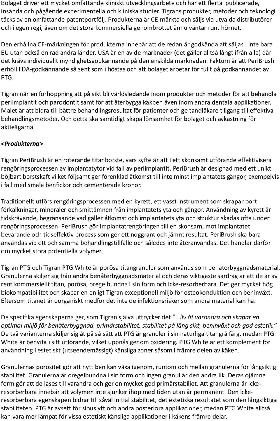 Produkterna är CE-märkta och säljs via utvalda distributörer och i egen regi, även om det stora kommersiella genombrottet ännu väntar runt hörnet.