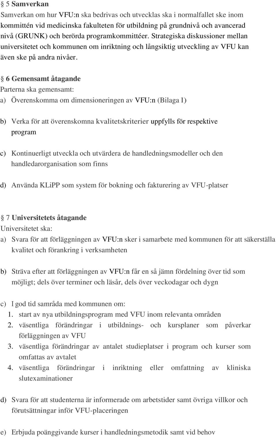 6 Gemensamt åtagande Parterna ska gemensamt: a) Överenskomma om dimensioneringen av VFU:n (Bilaga l) b) Verka för att överenskomna kvalitetskriterier uppfylls för respektive program c) Kontinuerligt