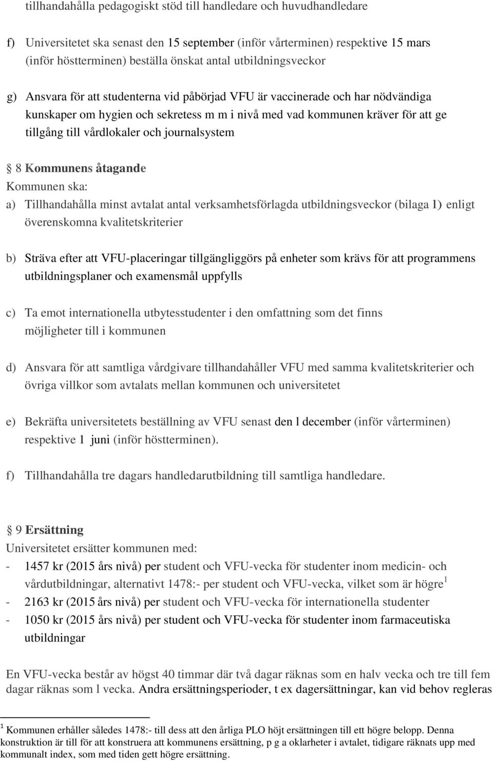 vårdlokaler och journalsystem 8 Kommunens åtagande Kommunen ska: a) Tillhandahålla minst avtalat antal verksamhetsförlagda utbildningsveckor (bilaga l) enligt överenskomna kvalitetskriterier b)