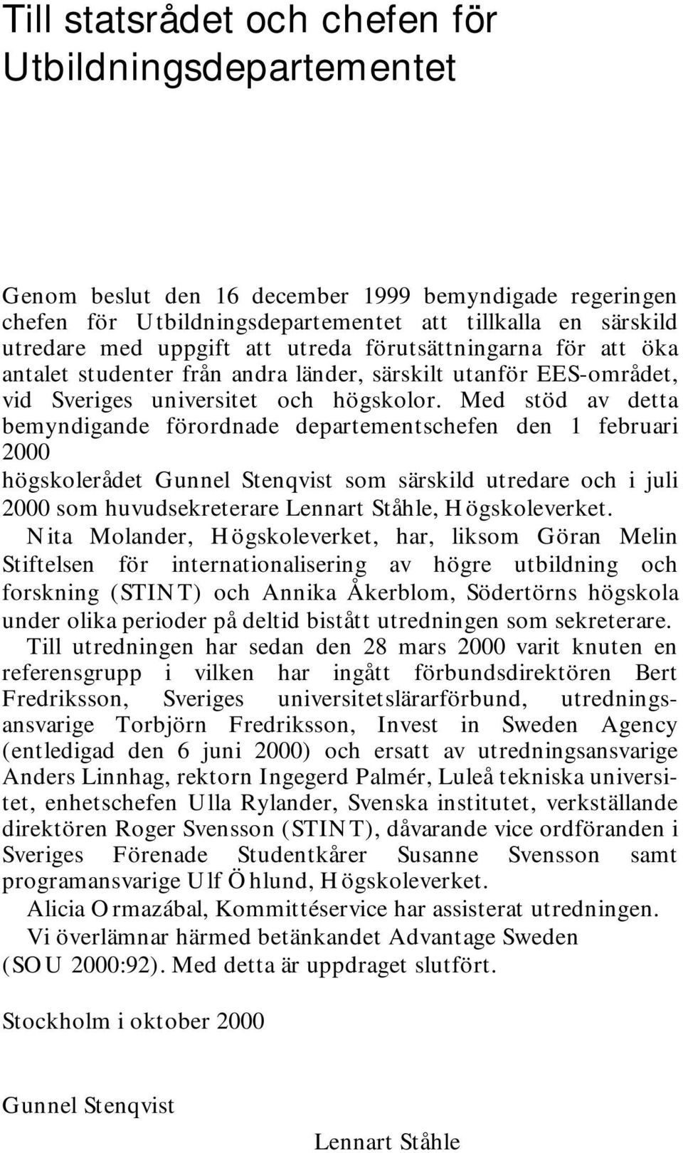 Med stöd av detta bemyndigande förordnade departementschefen den 1 februari 2000 högskolerådet Gunnel Stenqvist som särskild utredare och i juli 2000 som huvudsekreterare Lennart Ståhle,