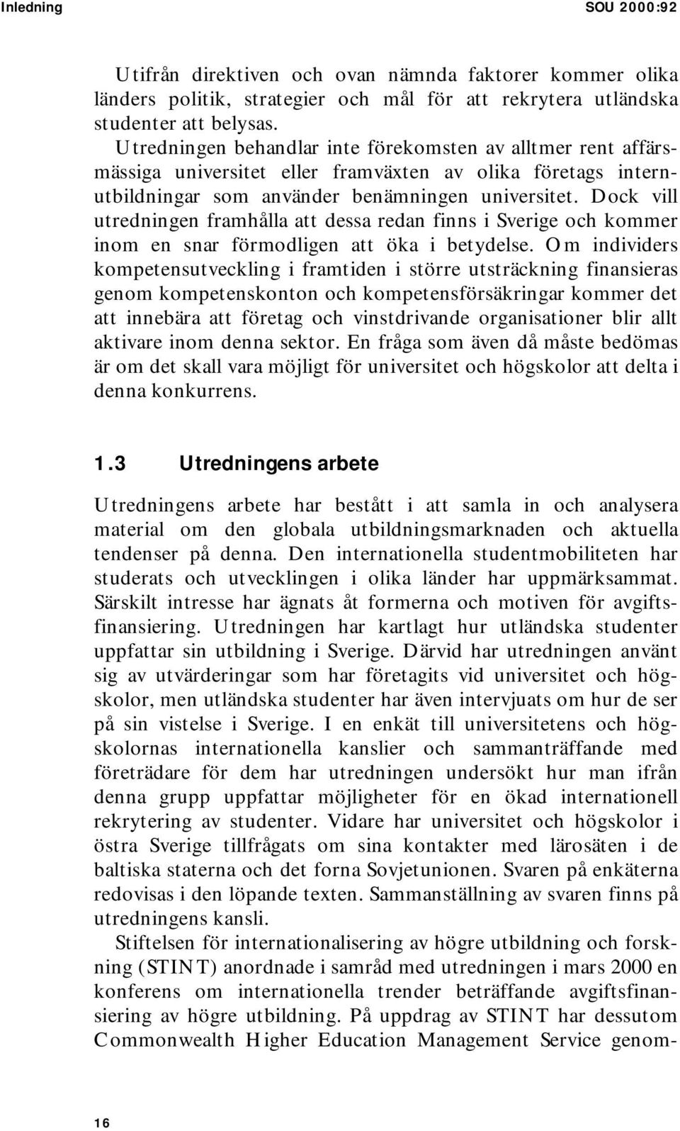 Dock vill utredningen framhålla att dessa redan finns i Sverige och kommer inom en snar förmodligen att öka i betydelse.