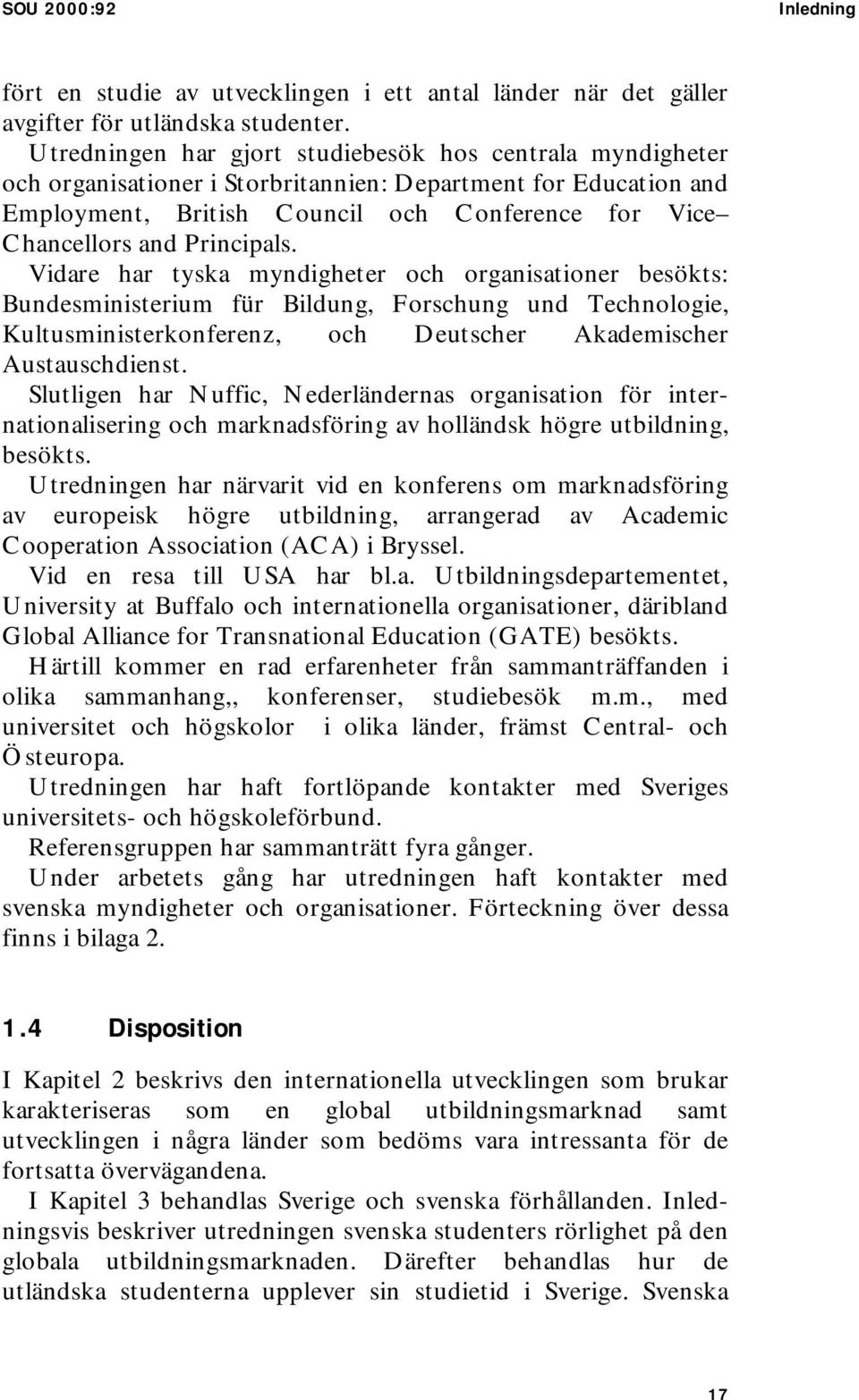 Principals. Vidare har tyska myndigheter och organisationer besökts: Bundesministerium für Bildung, Forschung und Technologie, Kultusministerkonferenz, och Deutscher Akademischer Austauschdienst.