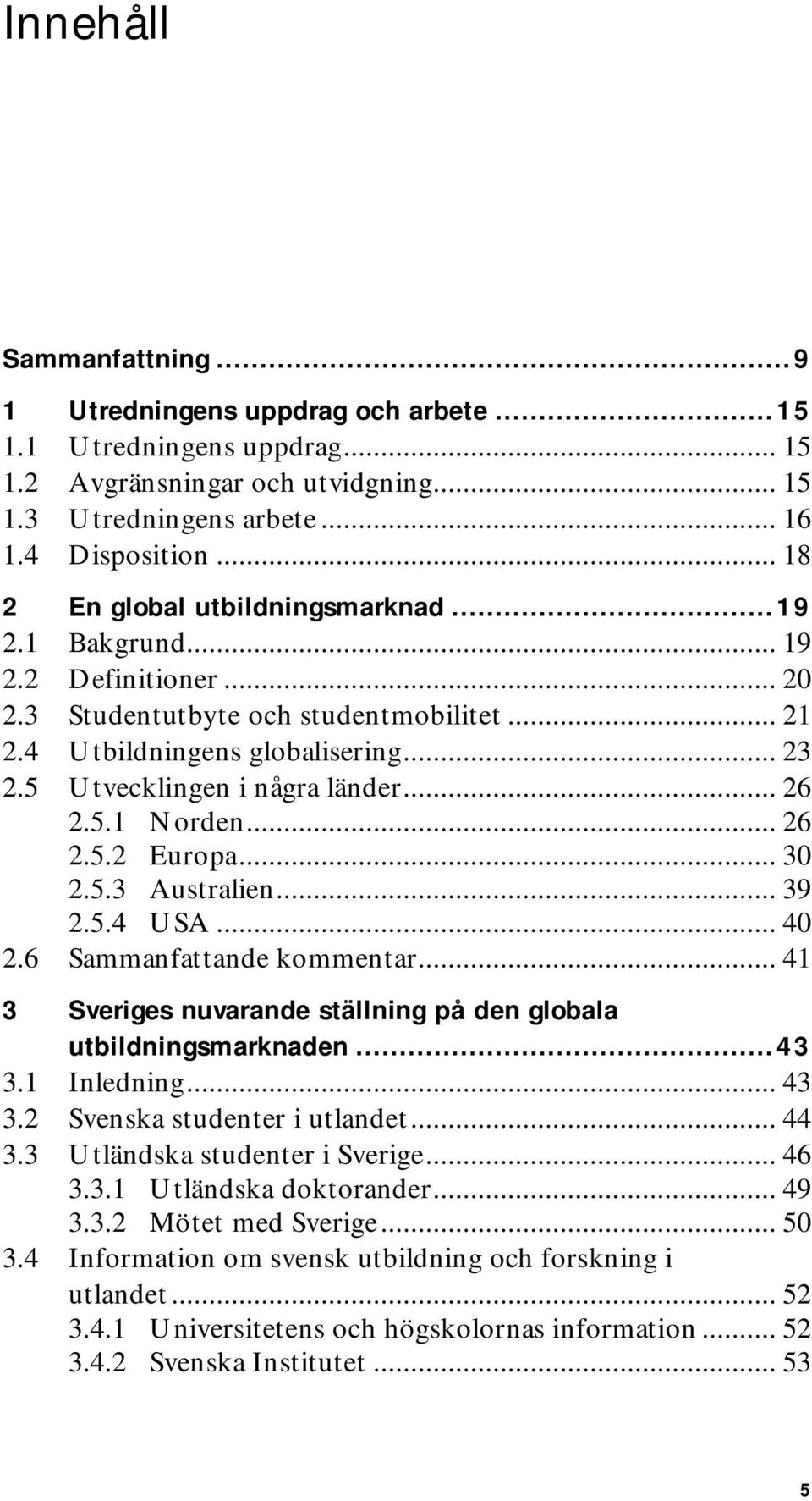 .. 26 2.5.1 Norden... 26 2.5.2 Europa... 30 2.5.3 Australien... 39 2.5.4 USA... 40 2.6 Sammanfattande kommentar... 41 3 Sveriges nuvarande ställning på den globala utbildningsmarknaden...43 3.