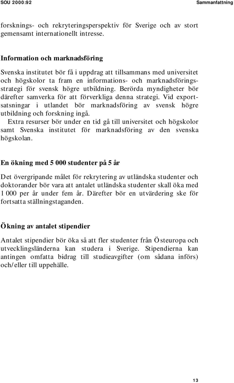 Berörda myndigheter bör därefter samverka för att förverkliga denna strategi. Vid exportsatsningar i utlandet bör marknadsföring av svensk högre utbildning och forskning ingå.