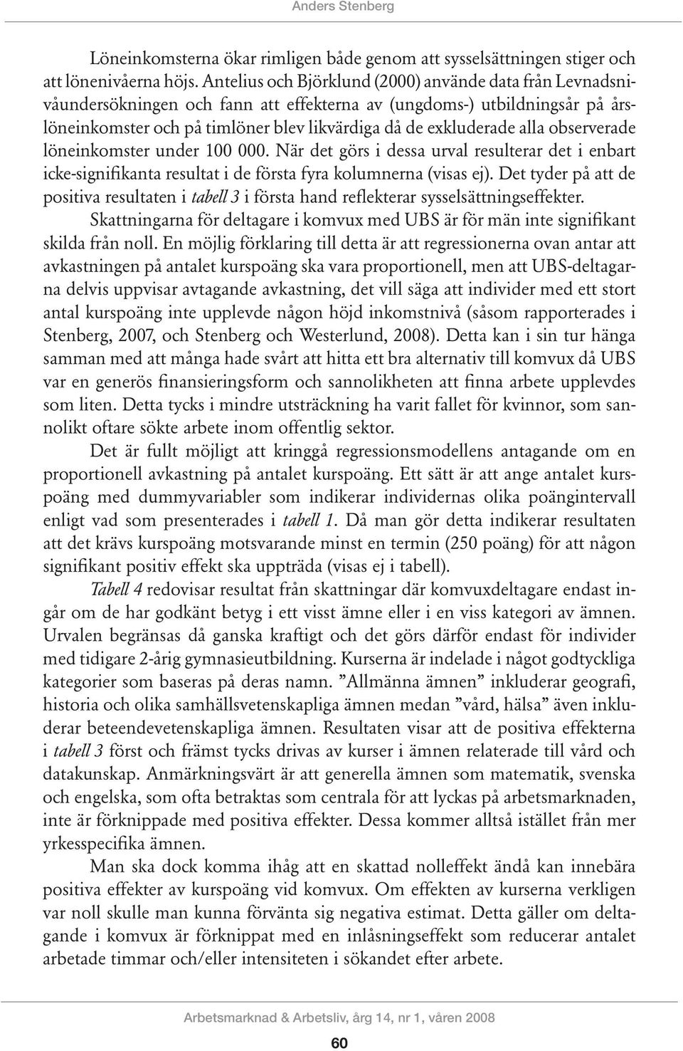 alla observe rade lönein komster under 100 000. När det görs i dessa urval resulterar det i en bart icke-signifi kanta resul tat i de första fyra kolumnerna (visas ej).
