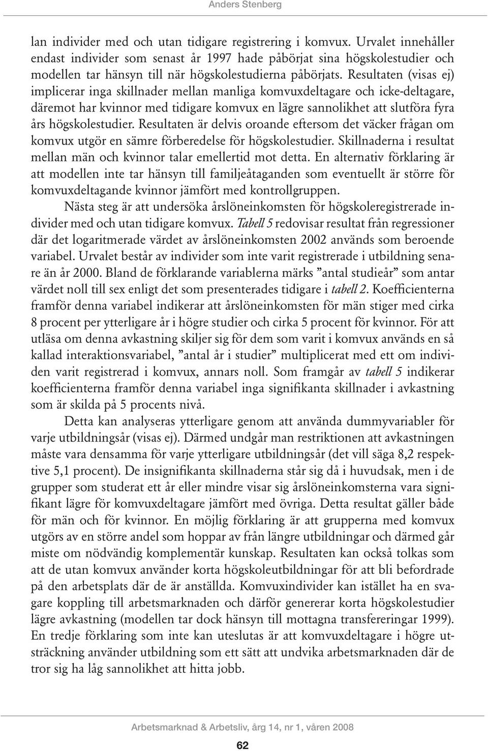 Re sultaten (visas ej) impli cerar inga skillnader mellan manliga kom vuxdeltagare och icke-deltagare, däremot har kvinnor med ti digare kom vux en lägre sannolikhet att slut föra fyra års hög