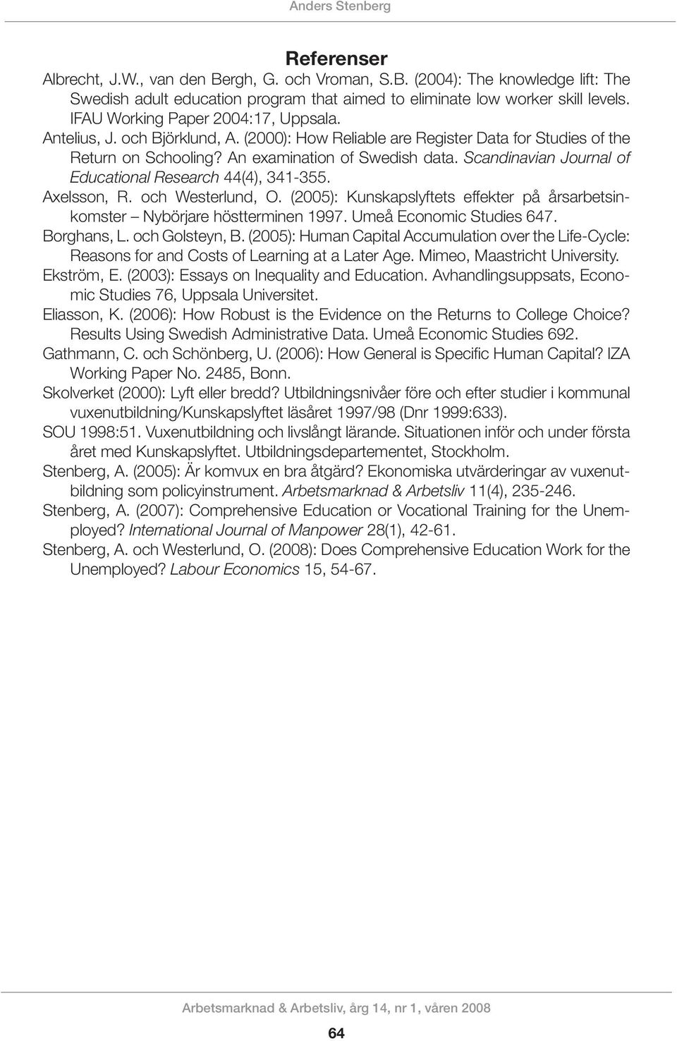Scandi navian Journal of Educational Research 44(4), 341-355. Axelsson, R. och Westerlund, O. (2005): Kunskapslyftets effekter på årsar betsinkomster Nybörjare höstterminen 1997.