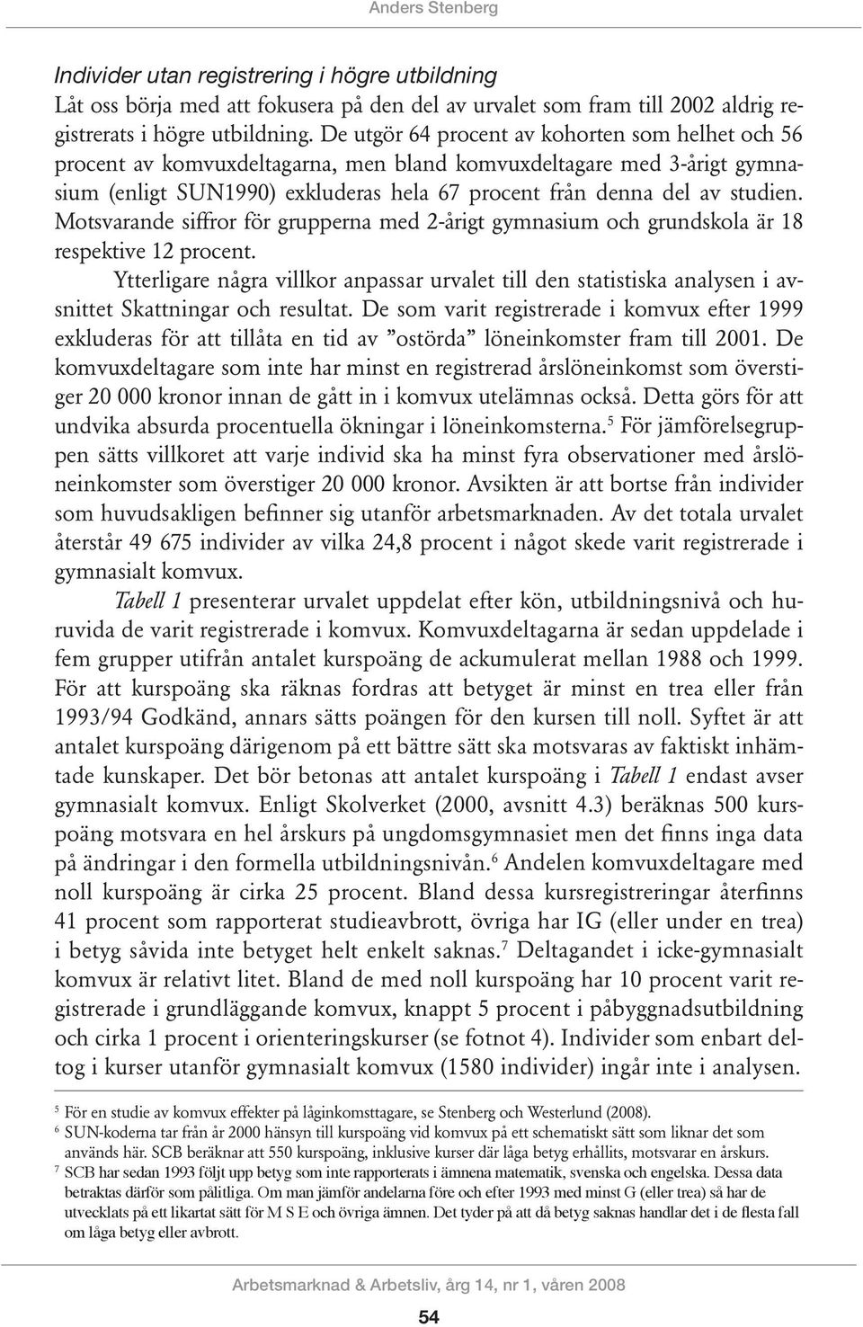 Motsvarande siffror för grupperna med 2-årigt gymnasium och grundskola är 18 respektive 12 procent.