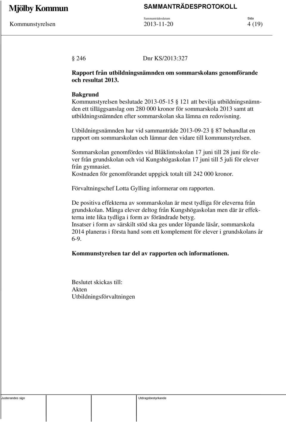 redovisning. Utbildningsnämnden har vid sammanträde 2013-09-23 87 behandlat en rapport om sommarskolan och lämnar den vidare till kommunstyrelsen.