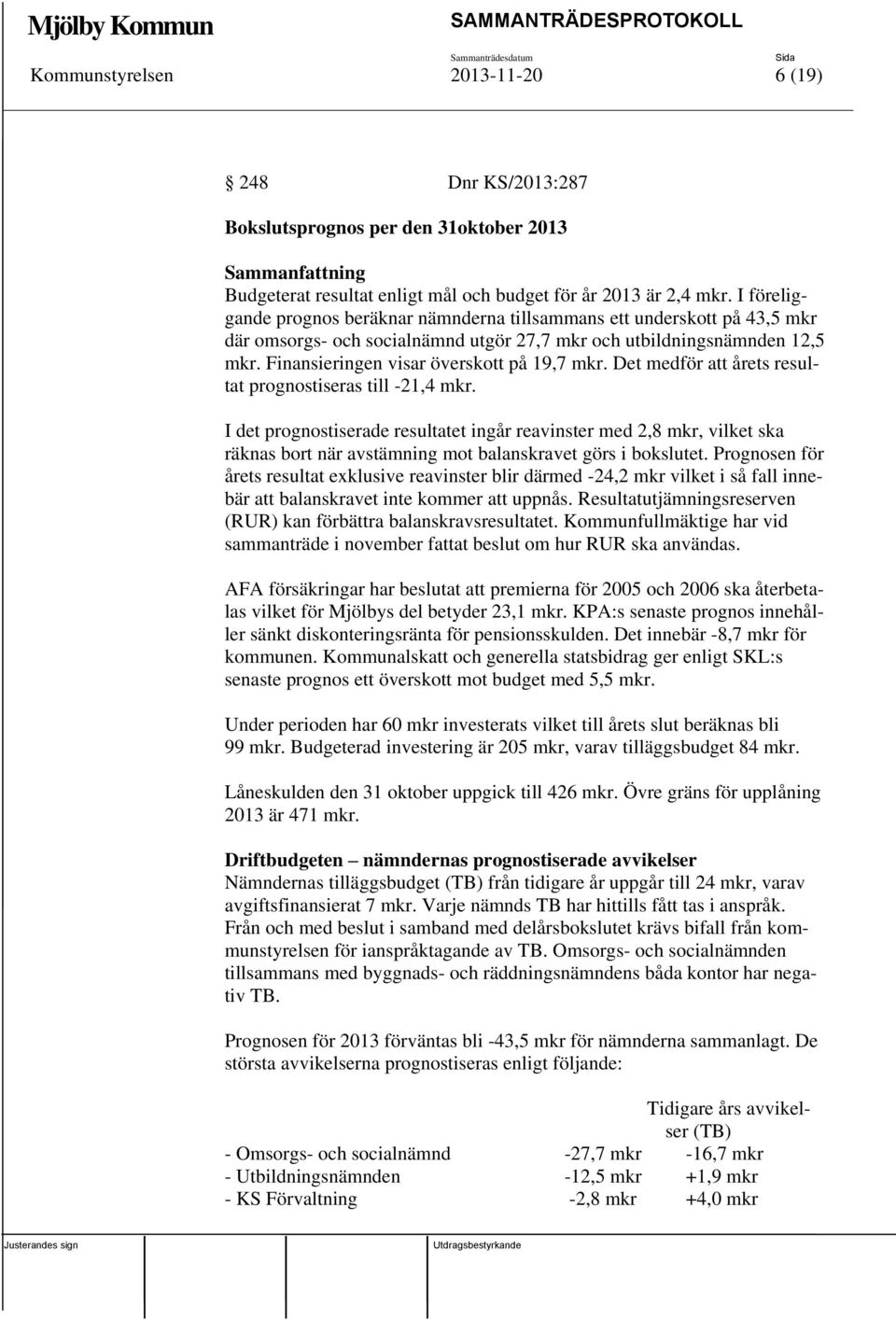 Finansieringen visar överskott på 19,7 mkr. Det medför att årets resultat prognostiseras till -21,4 mkr.