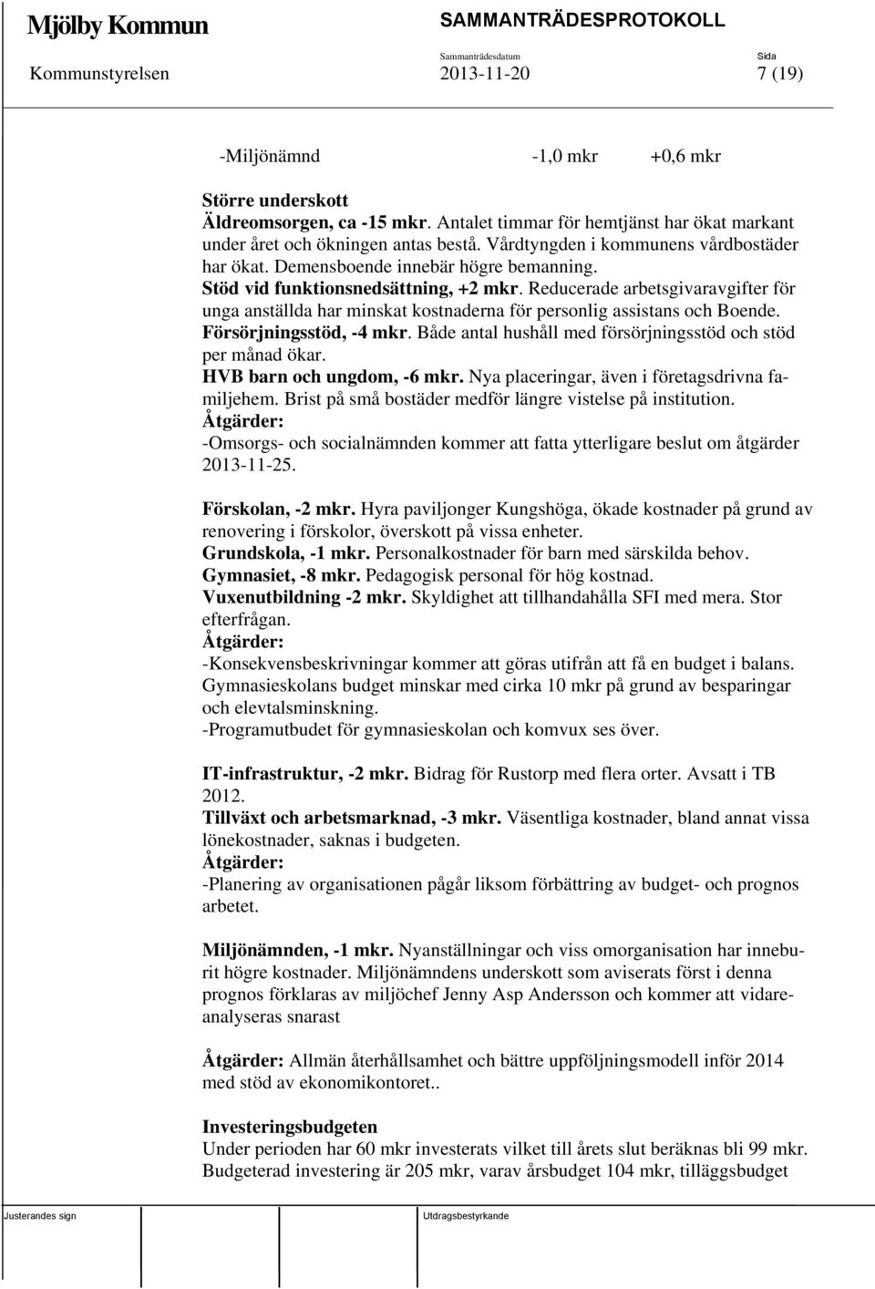 Reducerade arbetsgivaravgifter för unga anställda har minskat kostnaderna för personlig assistans och Boende. Försörjningsstöd, -4 mkr. Både antal hushåll med försörjningsstöd och stöd per månad ökar.