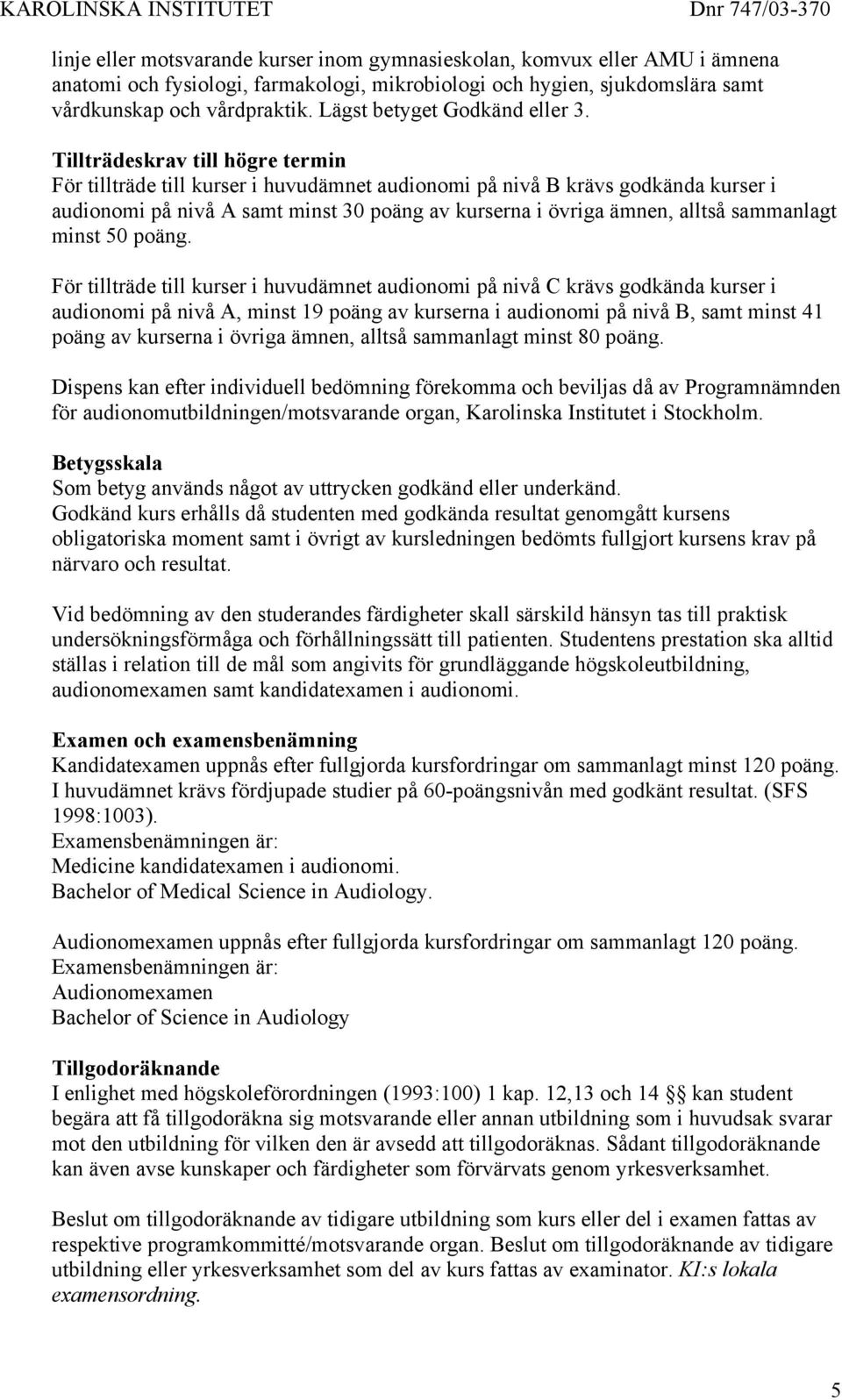 Tillträdeskrav till högre termin För tillträde till kurser i huvudämnet audionomi på nivå B krävs godkända kurser i audionomi på nivå A samt minst 30 poäng av kurserna i övriga ämnen, alltså