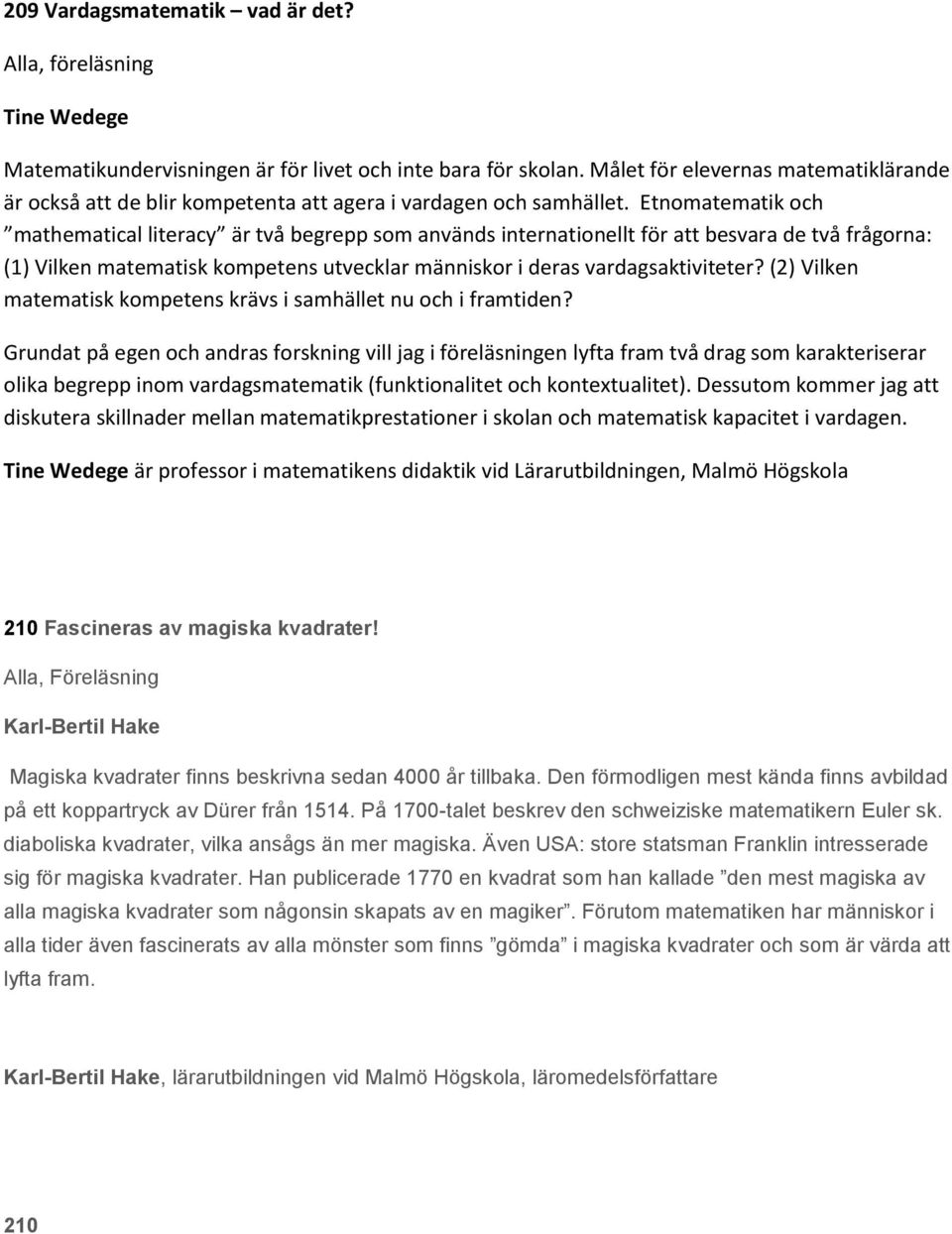 Etnomatematik och mathematical literacy är två begrepp som används internationellt för att besvara de två frågorna: (1) Vilken matematisk kompetens utvecklar människor i deras vardagsaktiviteter?