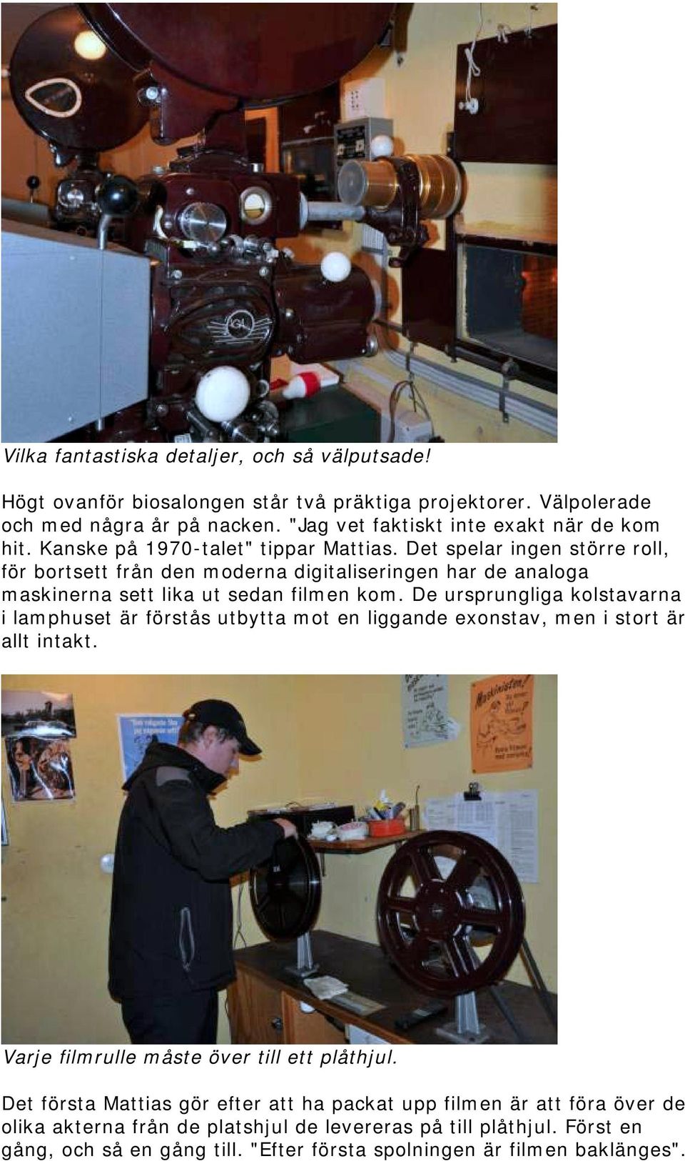 Det spelar ingen större roll, för bortsett från den moderna digitaliseringen har de analoga maskinerna sett lika ut sedan filmen kom.