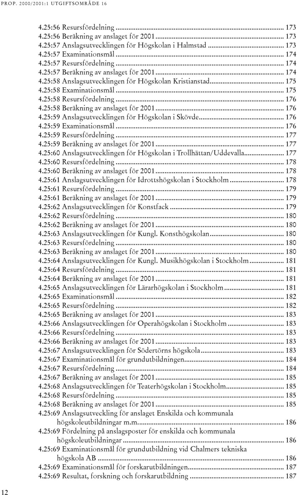 25:58 Beräkning av anslaget för 2001... 176 4.25:59 Anslagsutvecklingen för Högskolan i Skövde... 176 4.25:59 Examinationsmål... 176 4.25:59 Resursfördelning... 177 4.