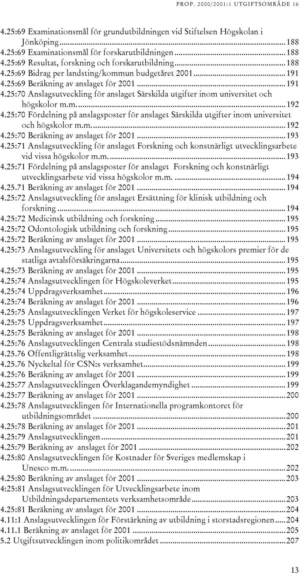 25:70 Fördelning på anslagsposter för anslaget Särskilda utgifter inom universitet och högskolor m.m...192 4.25:70 Beräkning av anslaget för 2001...193 4.