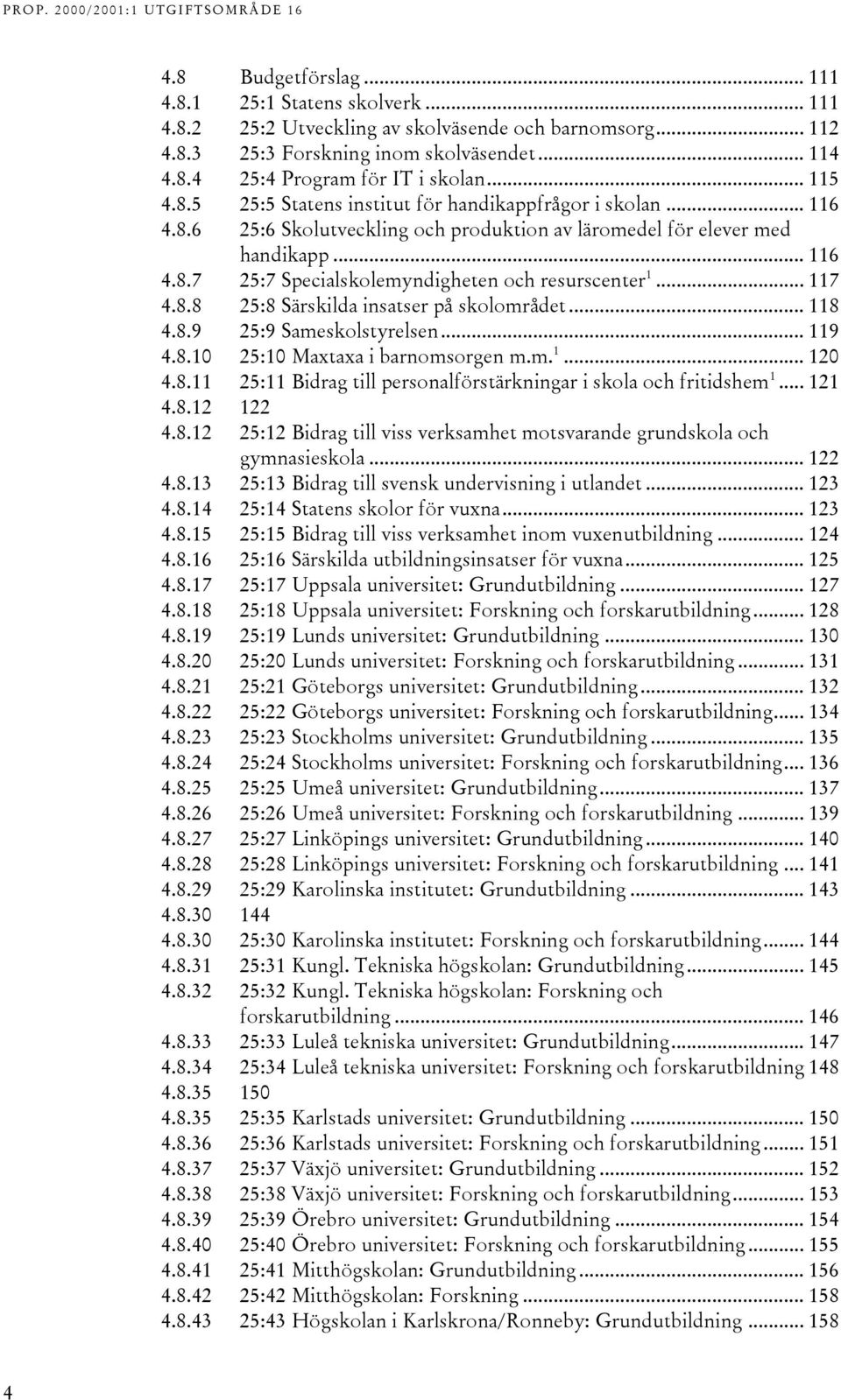 .. 117 4.8.8 25:8 Särskilda insatser på skolområdet... 118 4.8.9 25:9 Sameskolstyrelsen... 119 4.8.10 25:10 Maxtaxa i barnomsorgen m.m. 1... 120 4.8.11 25:11 Bidrag till personalförstärkningar i skola och fritidshem 1.